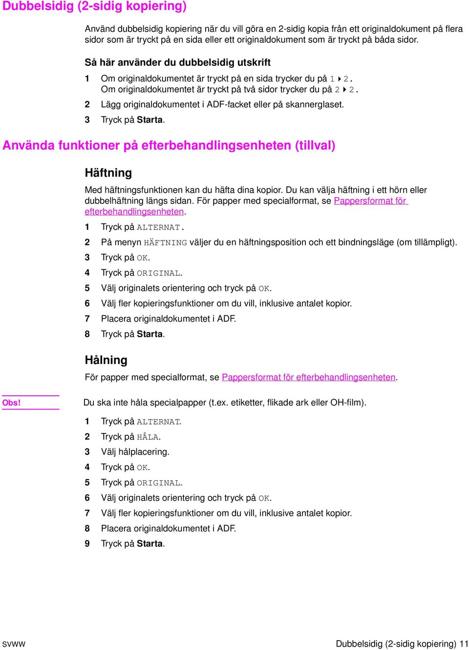 2 Lägg originaldokumentet i ADF-facket eller på skannerglaset. 3 Tryck på Starta. Använda funktioner på efterbehandlingsenheten (tillval) Häftning Med häftningsfunktionen kan du häfta dina kopior.