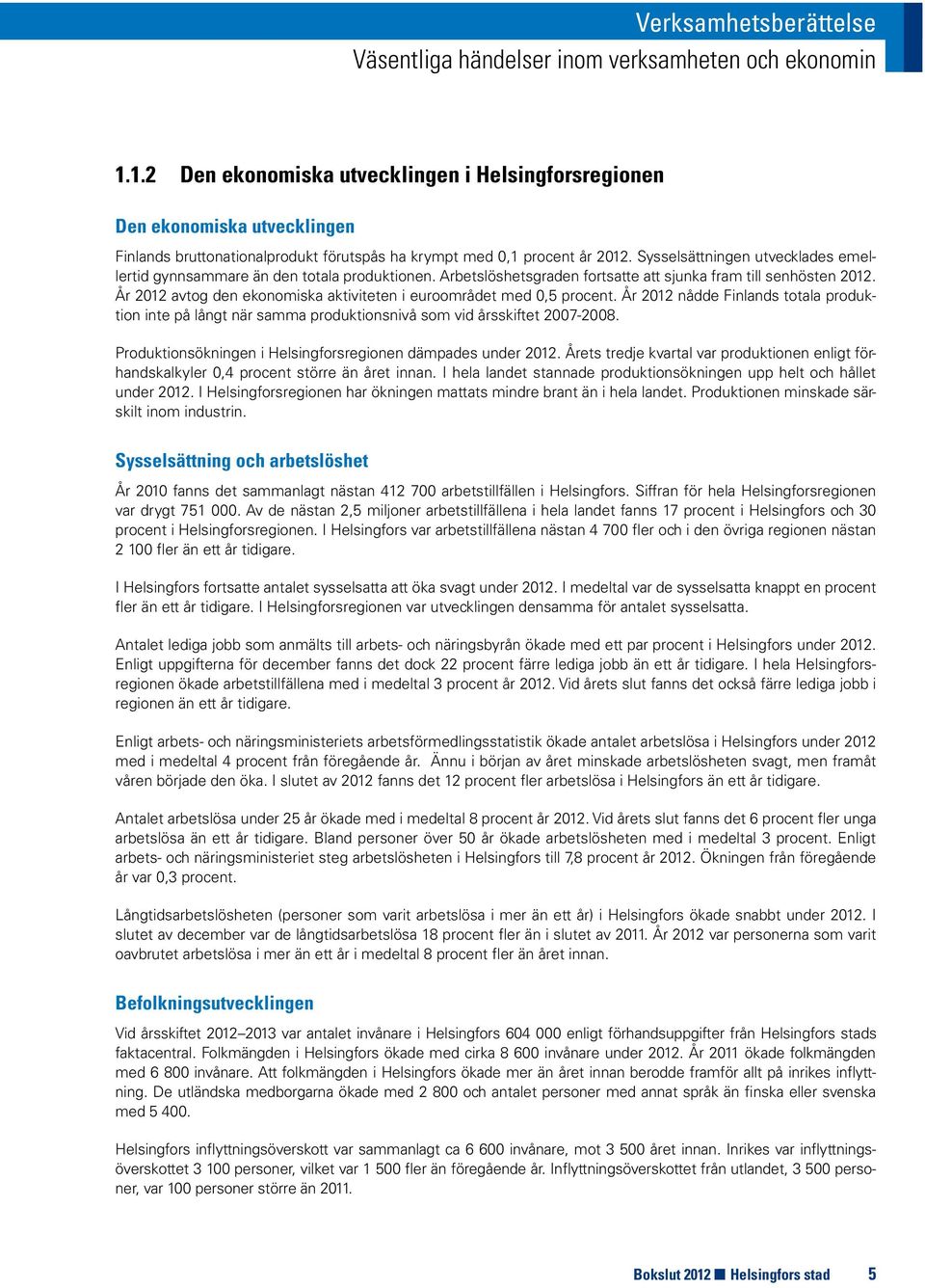 Sysselsättningen utvecklades emellertid gynnsammare än den totala produktionen. Arbetslöshetsgraden fortsatte att sjunka fram till senhösten 2012.