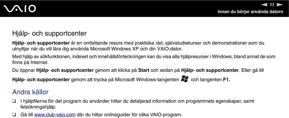 Du öppnar Hjälp- och supportcenter genom att klicka på Start och sedan på Hjälp- och supportcenter.