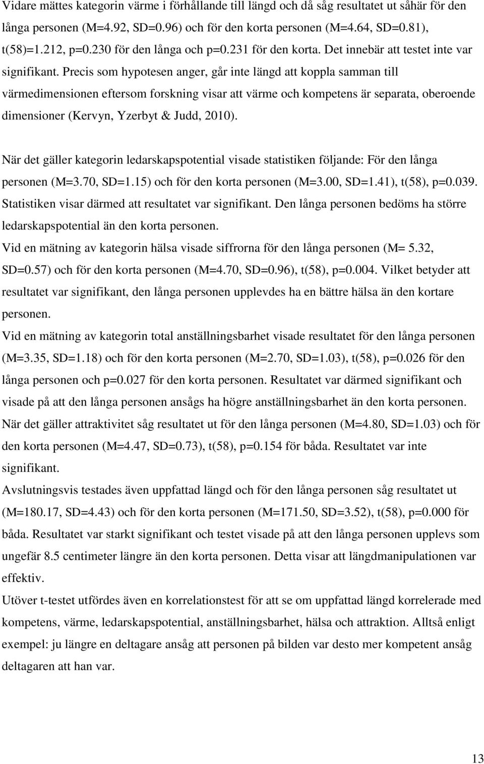 Precis som hypotesen anger, går inte längd att koppla samman till värmedimensionen eftersom forskning visar att värme och kompetens är separata, oberoende dimensioner (Kervyn, Yzerbyt & Judd, 2010).