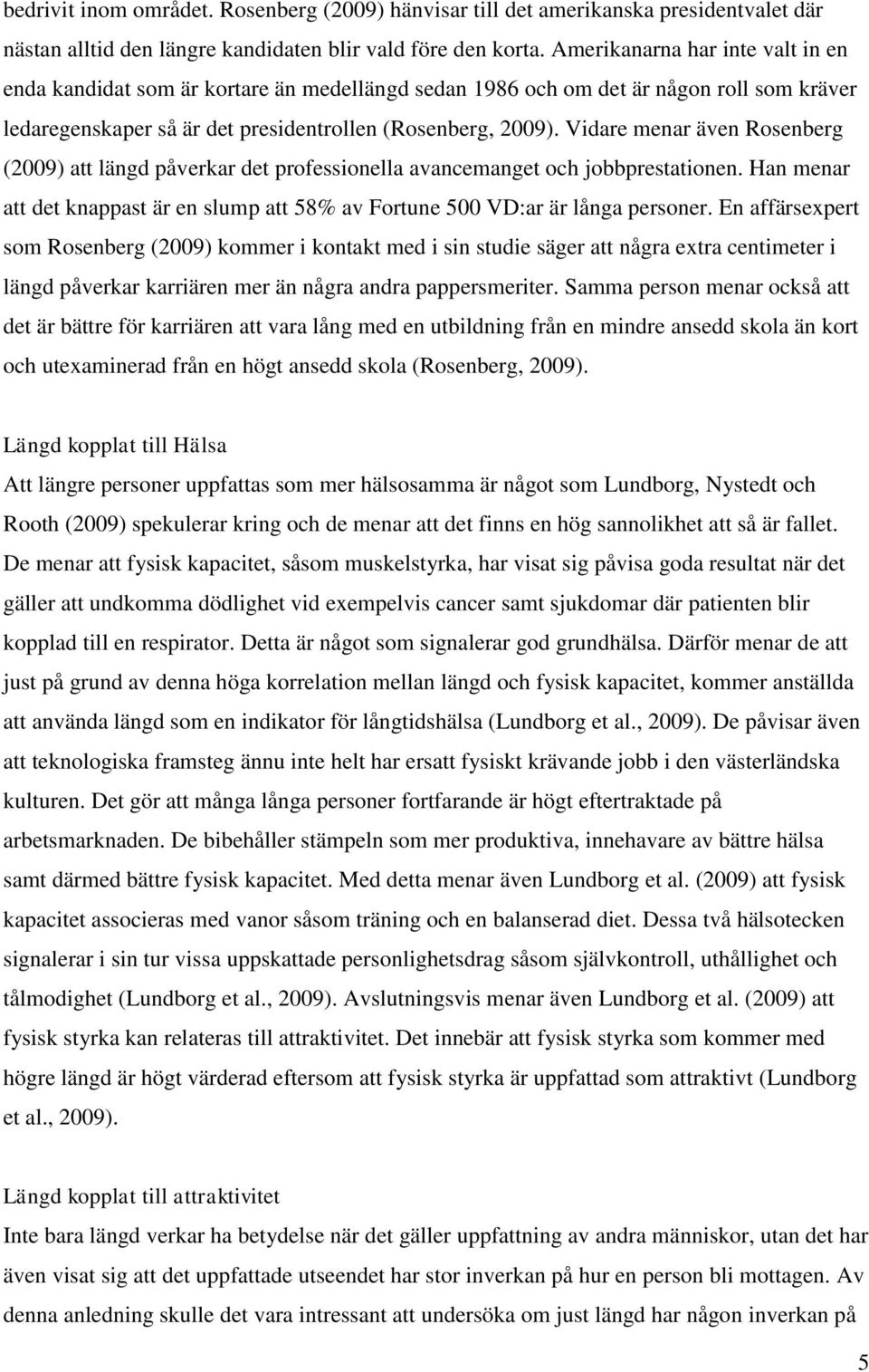 Vidare menar även Rosenberg (2009) att längd påverkar det professionella avancemanget och jobbprestationen. Han menar att det knappast är en slump att 58% av Fortune 500 VD:ar är långa personer.