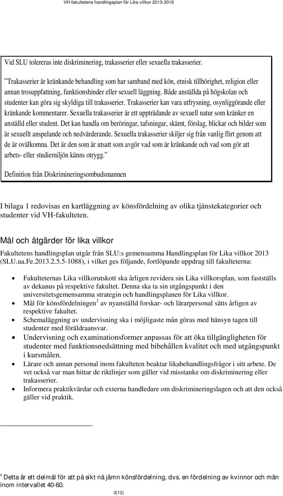 Både anställda på högskolan och studenter kan göra sig skyldiga till trakasserier. Trakasserier kan vara utfrysning, osynliggörande eller kränkande kommentarer.