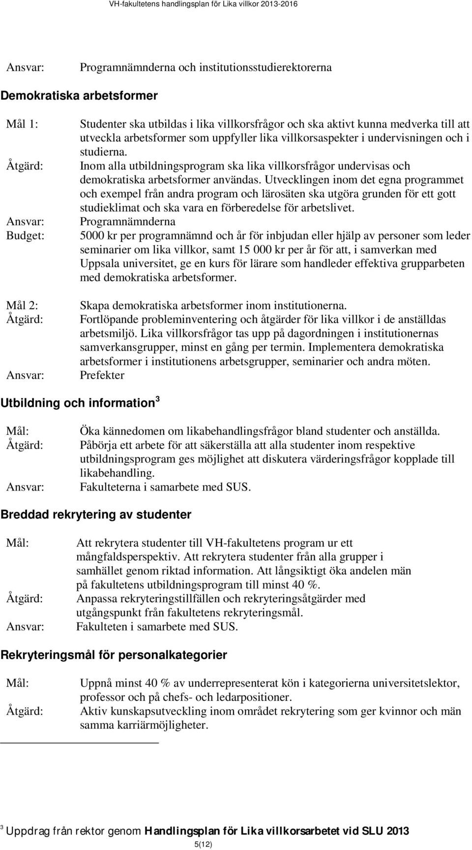 Utvecklingen inom det egna programmet och exempel från andra program och lärosäten ska utgöra grunden för ett gott studieklimat och ska vara en förberedelse för arbetslivet.