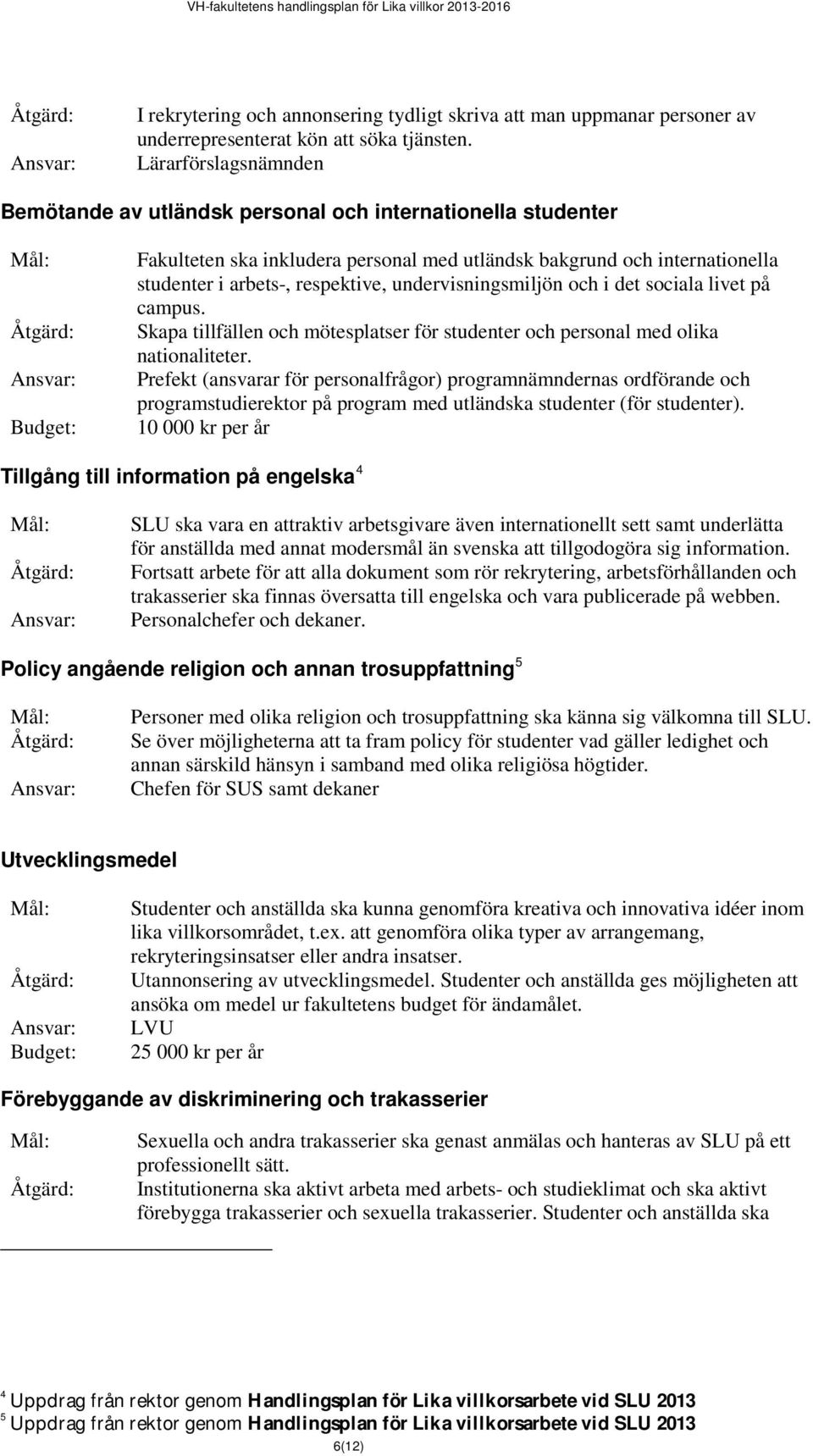 undervisningsmiljön och i det sociala livet på campus. Skapa tillfällen och mötesplatser för studenter och personal med olika nationaliteter.