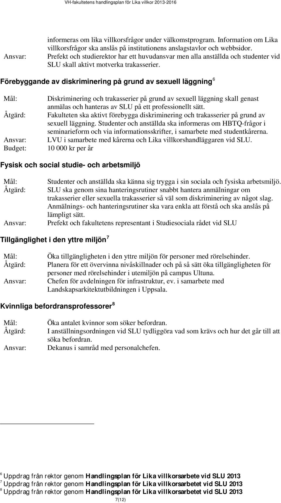 Förebyggande av diskriminering på grund av sexuell läggning 6 Budget: Diskriminering och trakasserier på grund av sexuell läggning skall genast anmälas och hanteras av SLU på ett professionellt sätt.