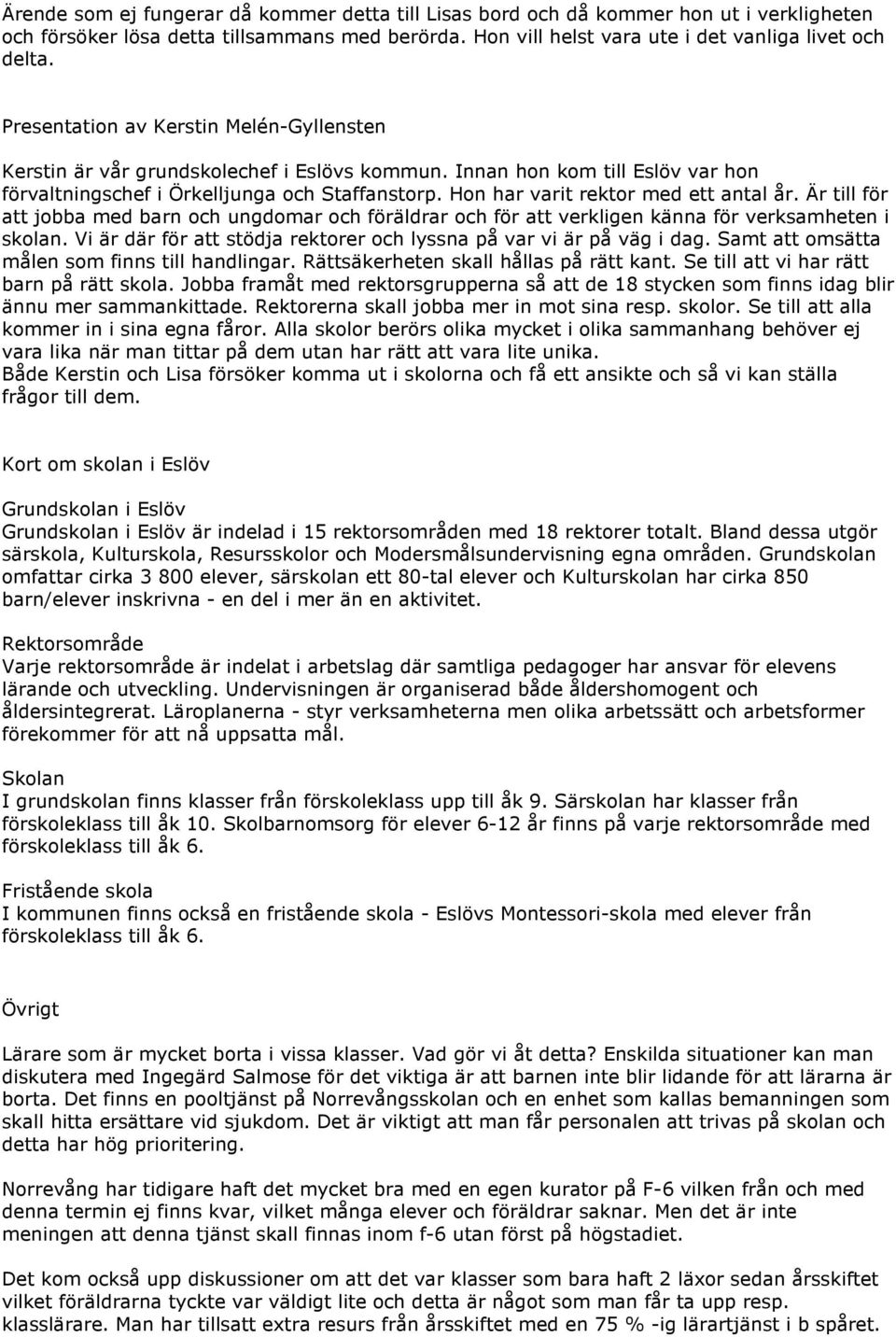 Hon har varit rektor med ett antal år. Är till för att jobba med barn och ungdomar och föräldrar och för att verkligen känna för verksamheten i skolan.