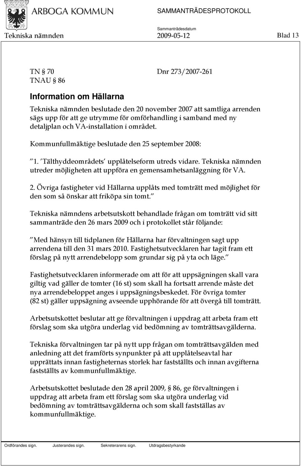 Tekniska nämnden utreder möjligheten att uppföra en gemensamhetsanläggning för VA. 2. Övriga fastigheter vid Hällarna upplåts med tomträtt med möjlighet för den som så önskar att friköpa sin tomt.