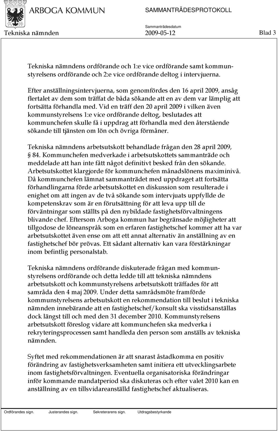 Vid en träff den 20 april 2009 i vilken även kommunstyrelsens 1:e vice ordförande deltog, beslutades att kommunchefen skulle få i uppdrag att förhandla med den återstående sökande till tjänsten om