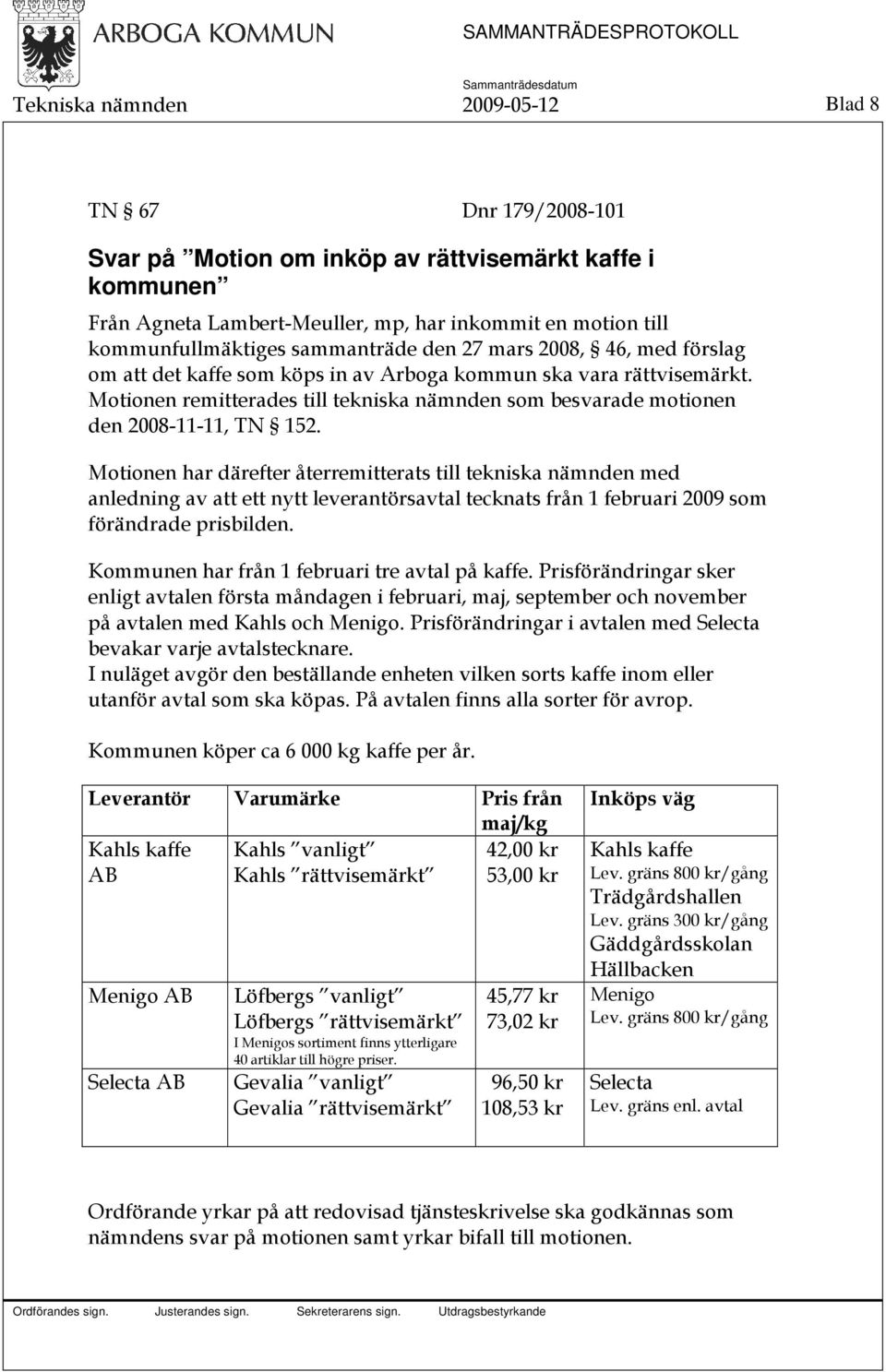 Motionen remitterades till tekniska nämnden som besvarade motionen den 2008-11-11, TN 152.