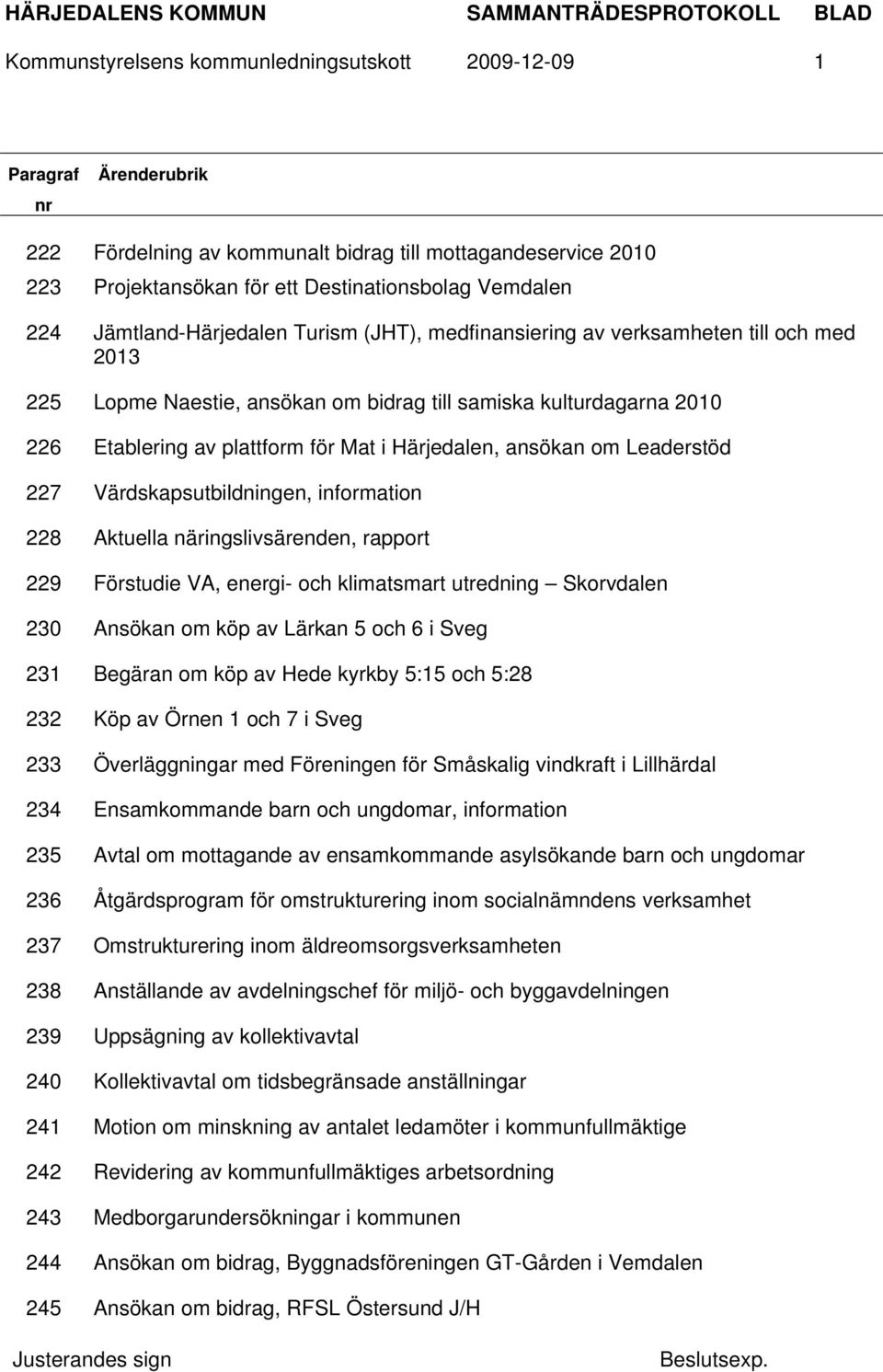 Härjedalen, ansökan om Leaderstöd 227 Värdskapsutbildningen, information 228 Aktuella näringslivsärenden, rapport 229 Förstudie VA, energi- och klimatsmart utredning Skorvdalen 230 Ansökan om köp av