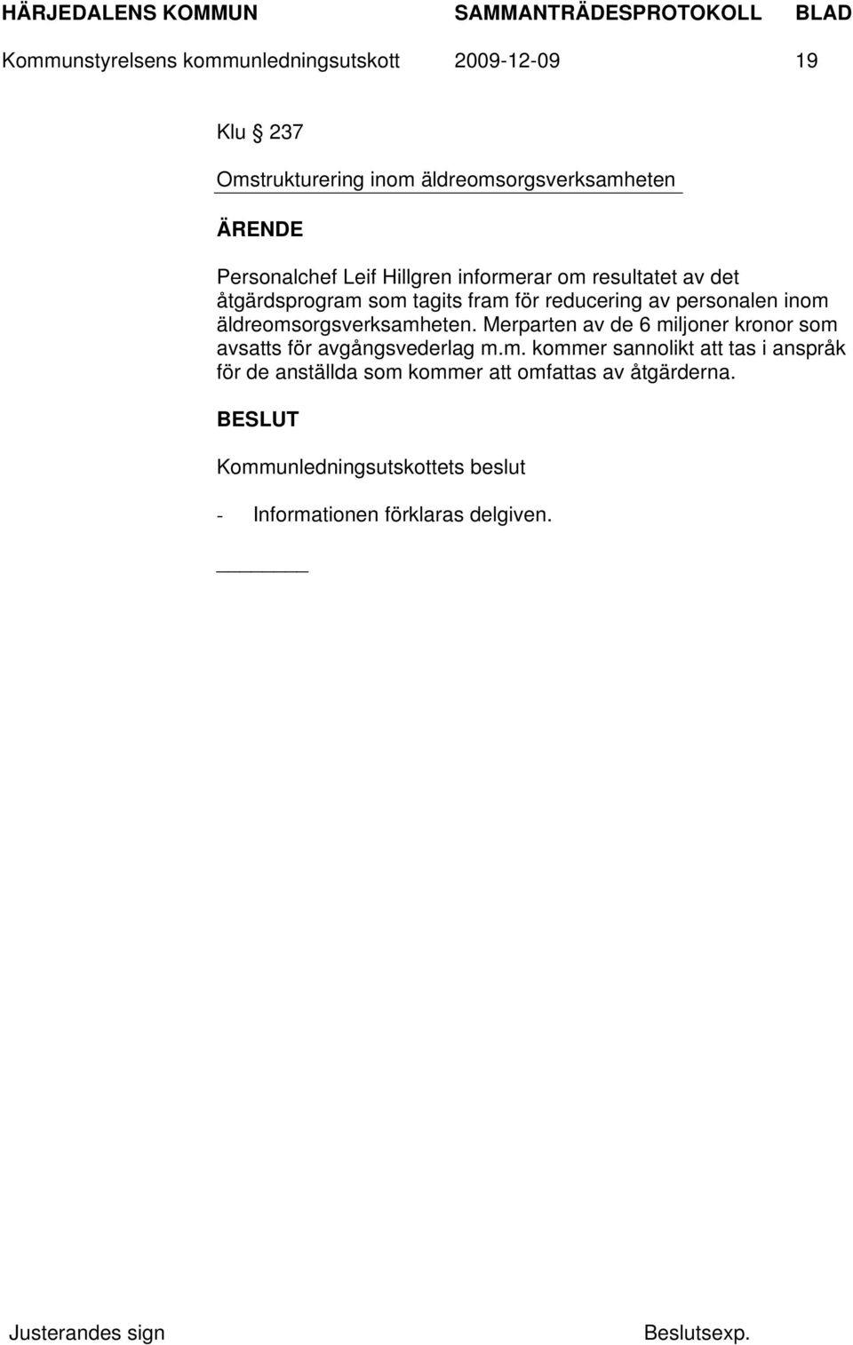 personalen inom äldreomsorgsverksamheten. Merparten av de 6 miljoner kronor som avsatts för avgångsvederlag m.m. kommer sannolikt att tas i anspråk för de anställda som kommer att omfattas av åtgärderna.