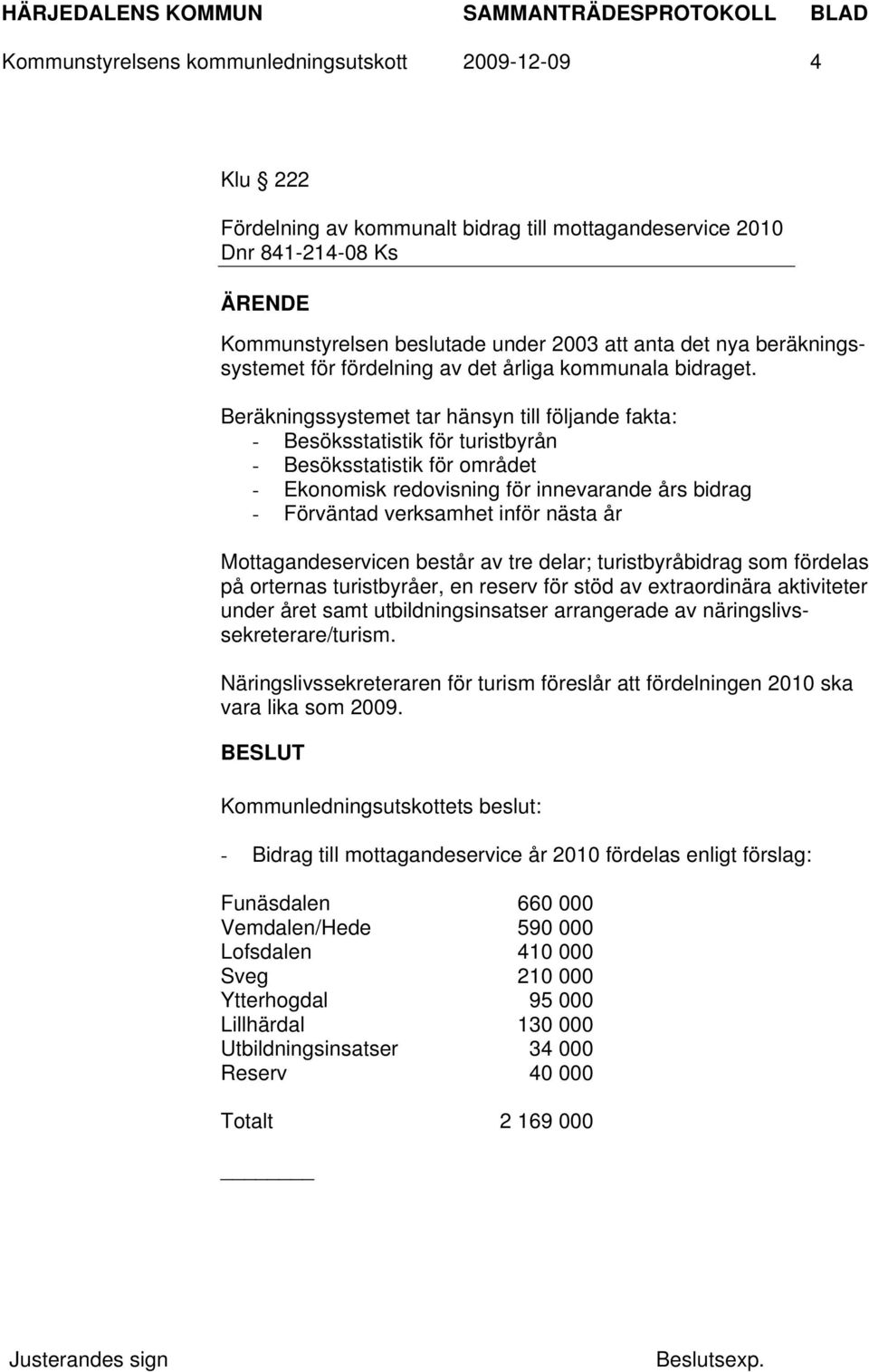 Beräkningssystemet tar hänsyn till följande fakta: - Besöksstatistik för turistbyrån - Besöksstatistik för området - Ekonomisk redovisning för innevarande års bidrag - Förväntad verksamhet inför