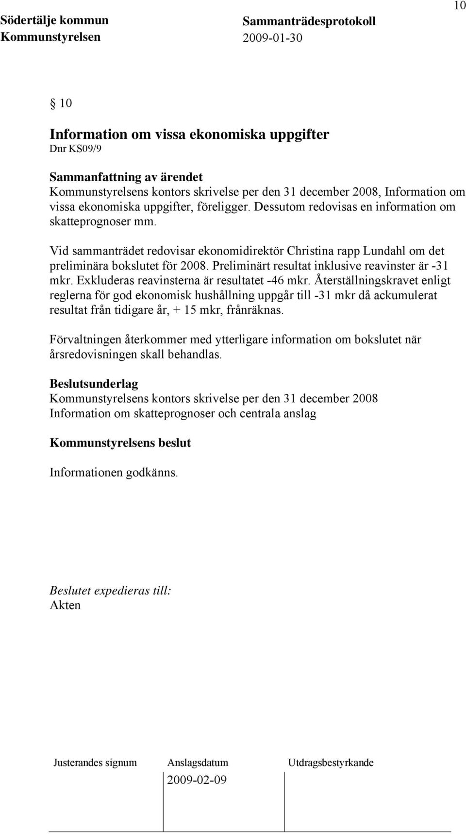 Preliminärt resultat inklusive reavinster är -31 mkr. Exkluderas reavinsterna är resultatet -46 mkr.