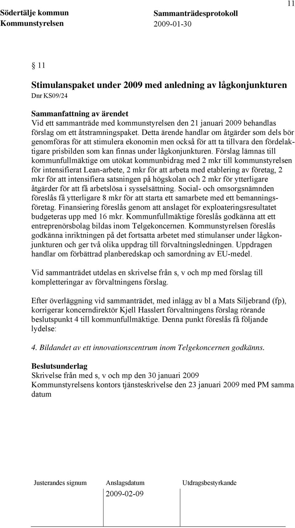 Förslag lämnas till kommunfullmäktige om utökat kommunbidrag med 2 mkr till kommunstyrelsen för intensifierat Lean-arbete, 2 mkr för att arbeta med etablering av företag, 2 mkr för att intensifiera