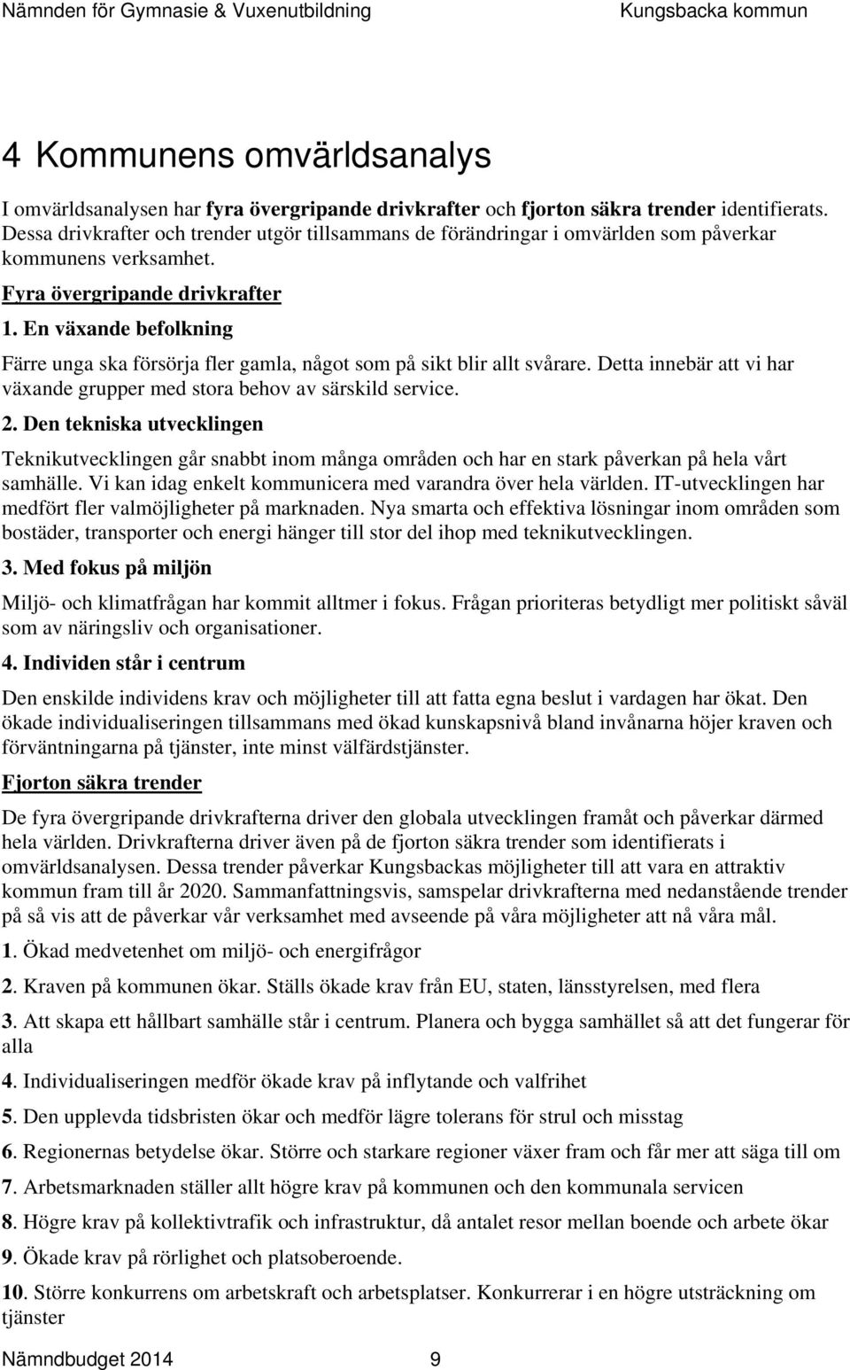 En växande befolkning Färre unga ska försörja fler gamla, något som på sikt blir allt svårare. Detta innebär att vi har växande grupper med stora behov av särskild service. 2.