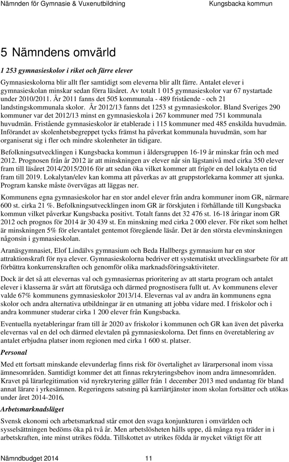 Bland Sveriges 290 kommuner var det /13 minst en gymnasieskola i 267 kommuner med 751 kommunala huvudmän. Fristående gymnasieskolor är etablerade i 115 kommuner med 485 enskilda huvudmän.