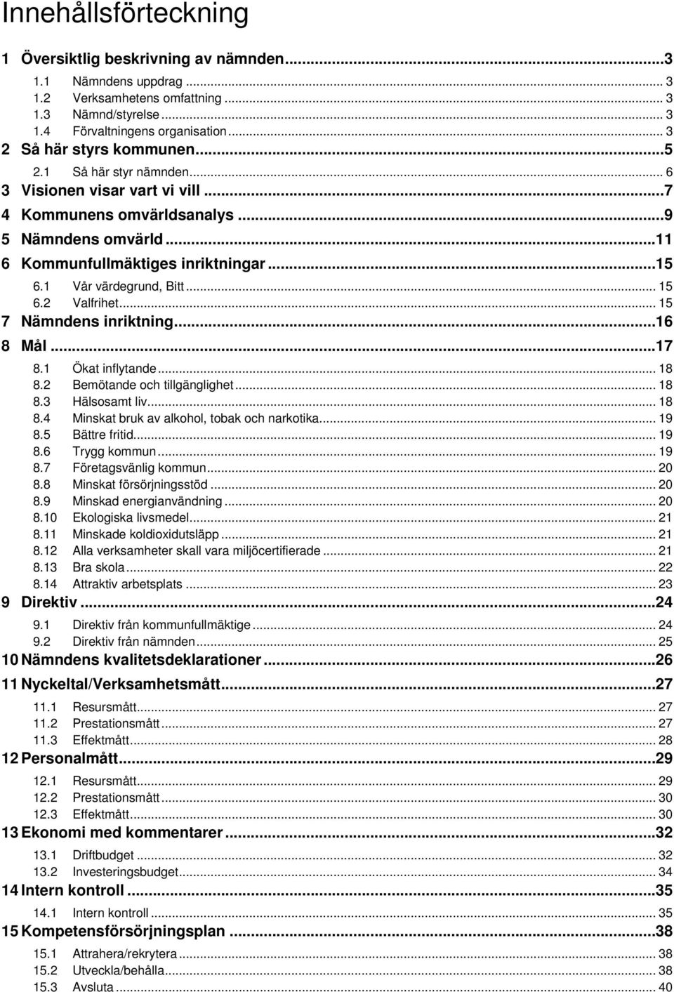 1 Vår värdegrund, Bitt... 15 6.2 Valfrihet... 15 7 Nämndens inriktning... 16 8 Mål... 17 8.1 Ökat inflytande... 18 8.2 Bemötande och tillgänglighet... 18 8.3 Hälsosamt liv... 18 8.4 Minskat bruk av alkohol, tobak och narkotika.