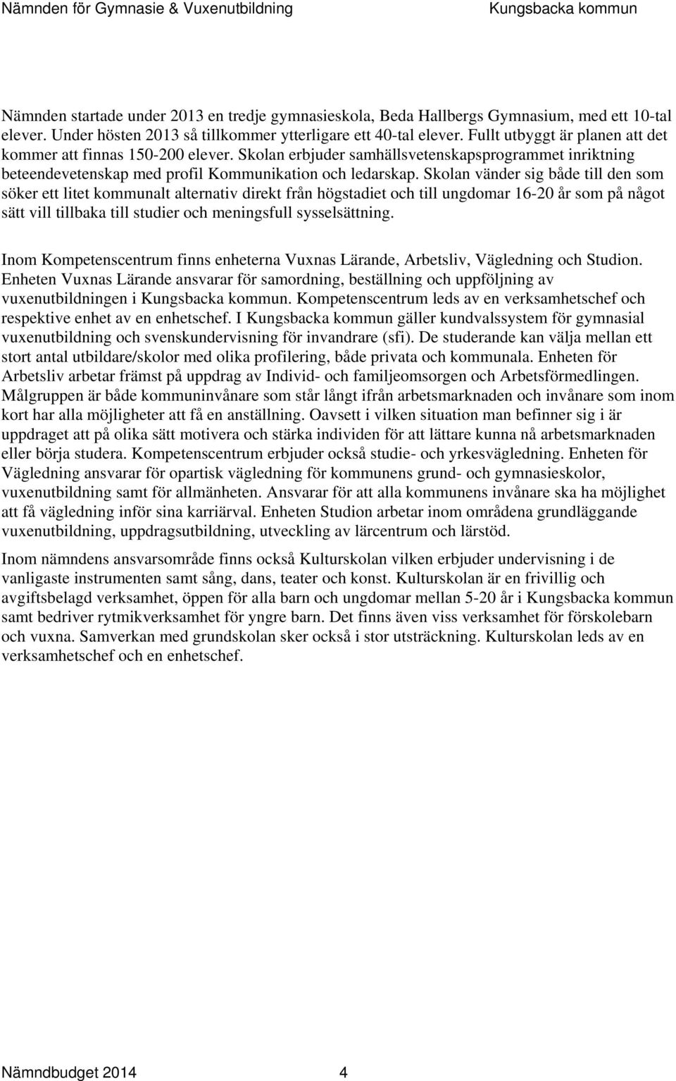 Skolan vänder sig både till den som söker ett litet kommunalt alternativ direkt från högstadiet och till ungdomar 16-20 år som på något sätt vill tillbaka till studier och meningsfull sysselsättning.