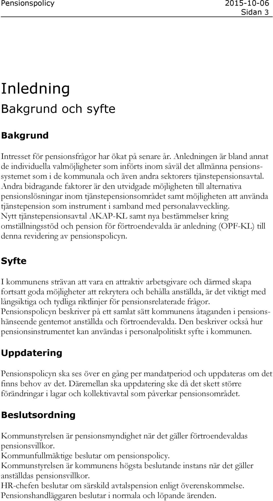 Andra bidragande faktorer är den utvidgade möjligheten till alternativa pensionslösningar inom tjänstepensionsområdet samt möjligheten att använda tjänstepension som instrument i samband med