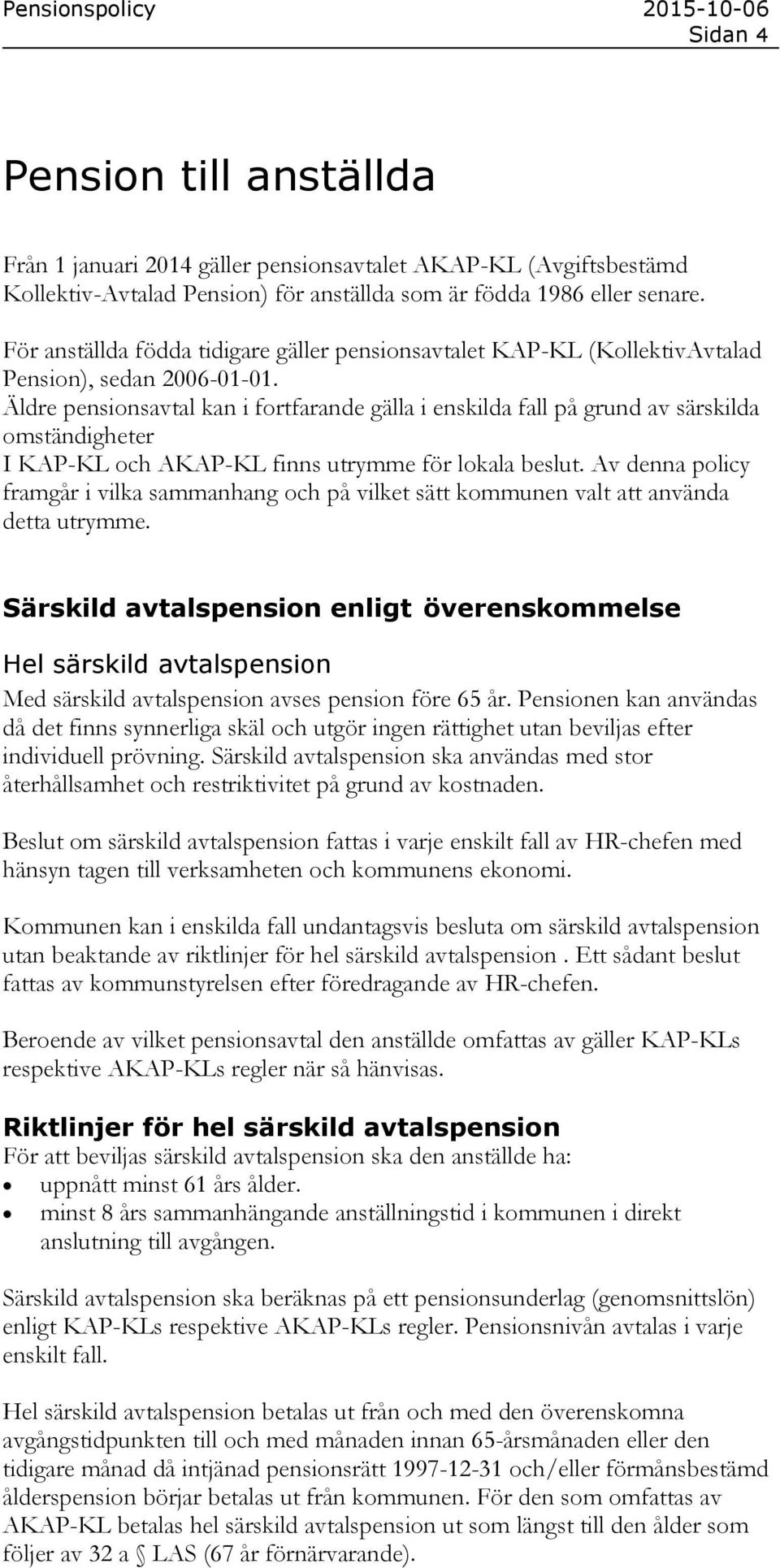 Äldre pensionsavtal kan i fortfarande gälla i enskilda fall på grund av särskilda omständigheter I KAP-KL och AKAP-KL finns utrymme för lokala beslut.