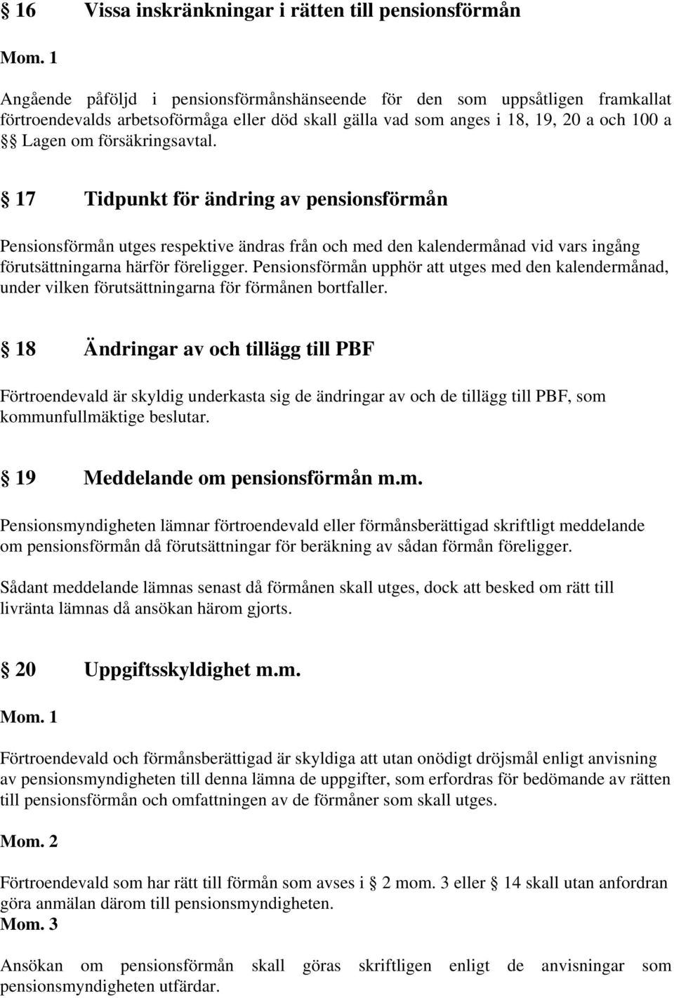 17 Tidpunkt för ändring av pensionsförmån Pensionsförmån utges respektive ändras från och med den kalendermånad vid vars ingång förutsättningarna härför föreligger.