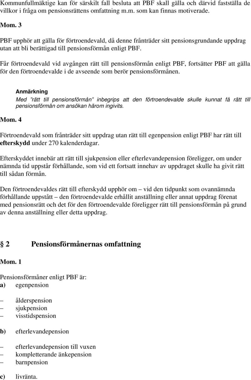 Får förtroendevald vid avgången rätt till pensionsförmån enligt PBF, fortsätter PBF att gälla för den förtroendevalde i de avseende som berör pensionsförmånen. Mom.