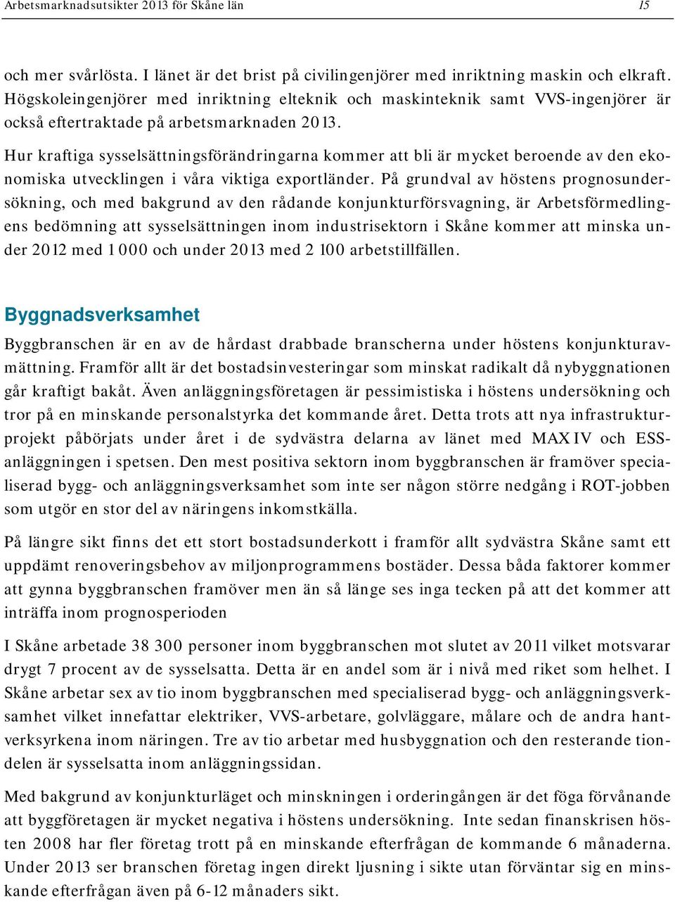 ur kraftiga sysselsättningsförändringarna kommer att bli är mycket beroende av den ekonomiska utvecklingen i våra viktiga exportländer.