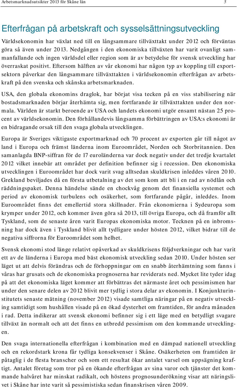 Eftersom hälften av vår ekonomi har någon typ av koppling till exportsektorn påverkar den långsammare tillväxttakten i världsekonomin efterfrågan av arbetskraft på den svenska och skånska