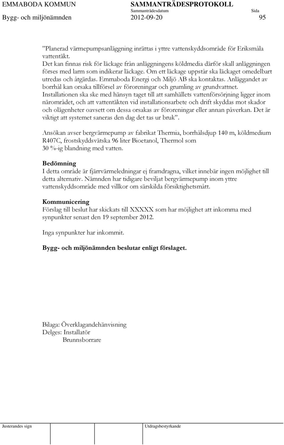 Emmaboda Energi och Miljö AB ska kontaktas. Anläggandet av borrhål kan orsaka tillförsel av föroreningar och grumling av grundvattnet.