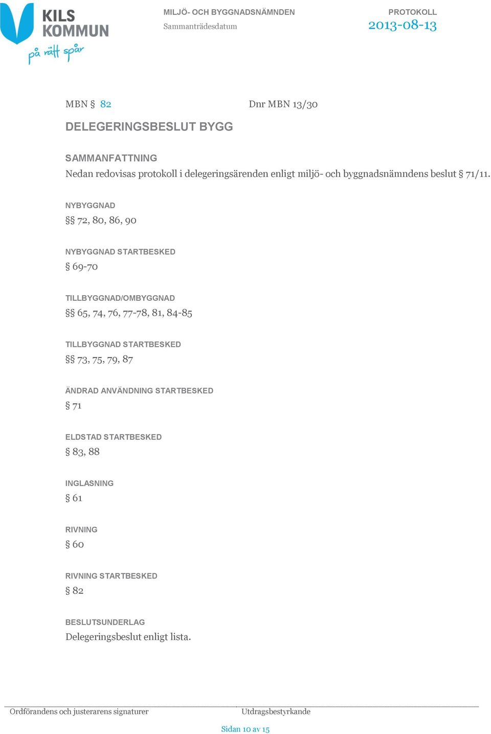 NYBYGGNAD 72, 80, 86, 90 NYBYGGNAD STARTBESKED 69-70 TILLBYGGNAD/OMBYGGNAD 65, 74, 76, 77-78, 81, 84-85