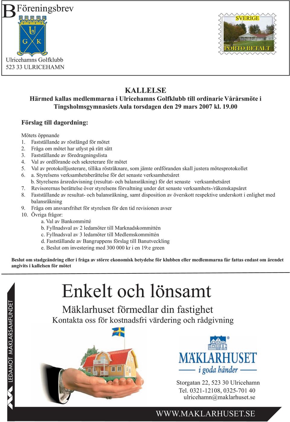 Val av ordförande och sekreterare för mötet 5. Val av protokolljusterare, tillika rösträknare, som jämte ordföranden skall justera mötesprotokollet 6. a. Styrelsens verksamhetsberättelse för det senaste verksamhetsåret b.