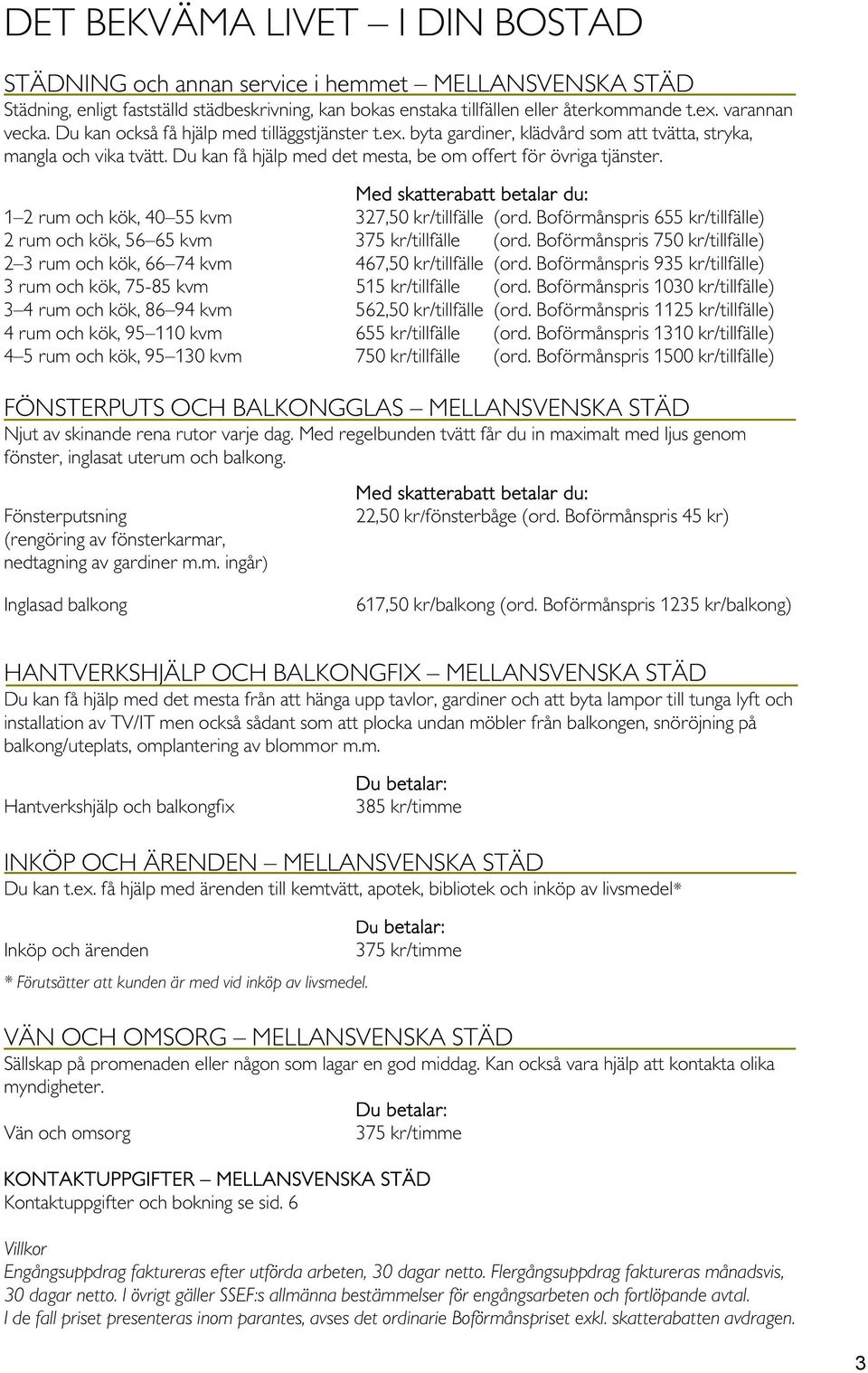 Med skatterabatt betalar du: 1 2 rum och kök, 40 55 kvm 327,50 kr/tillfälle (ord. Boförmånspris 655 kr/tillfälle) 2 rum och kök, 56 65 kvm 375 kr/tillfälle (ord.