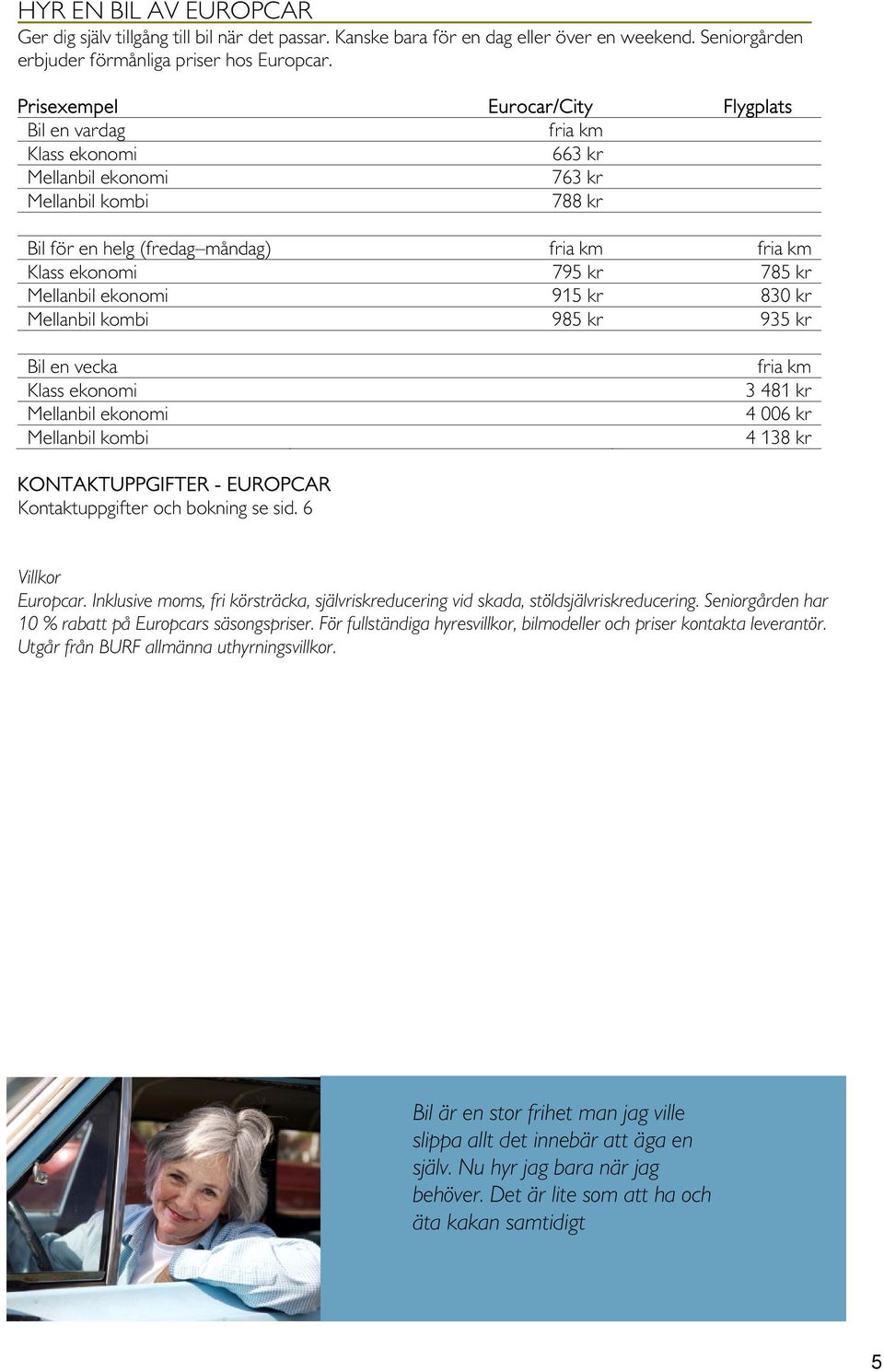 kr Mellanbil ekonomi 915 kr 830 kr Mellanbil kombi 985 kr 935 kr Bil en vecka Klass ekonomi Mellanbil ekonomi Mellanbil kombi fria km 3 481 kr 4 006 kr 4 138 kr KONTAKTUPPGIFTER - EUROPCAR Europcar.