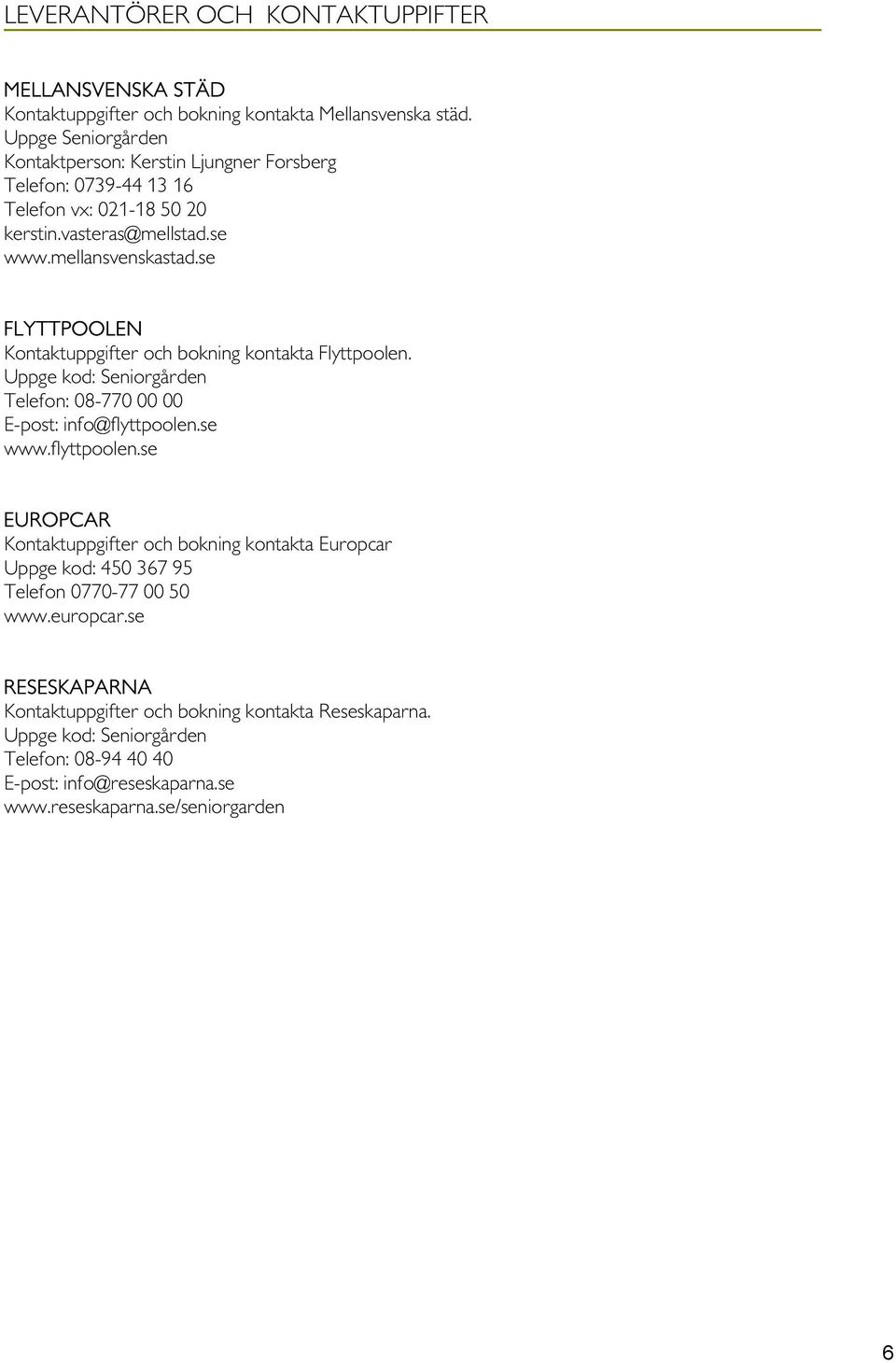 se FLYTTPOOLEN Kontaktuppgifter och bokning kontakta Flyttpoolen. Uppge kod: Seniorgården Telefon: 08-770 00 00 E-post: info@flyttpoolen.