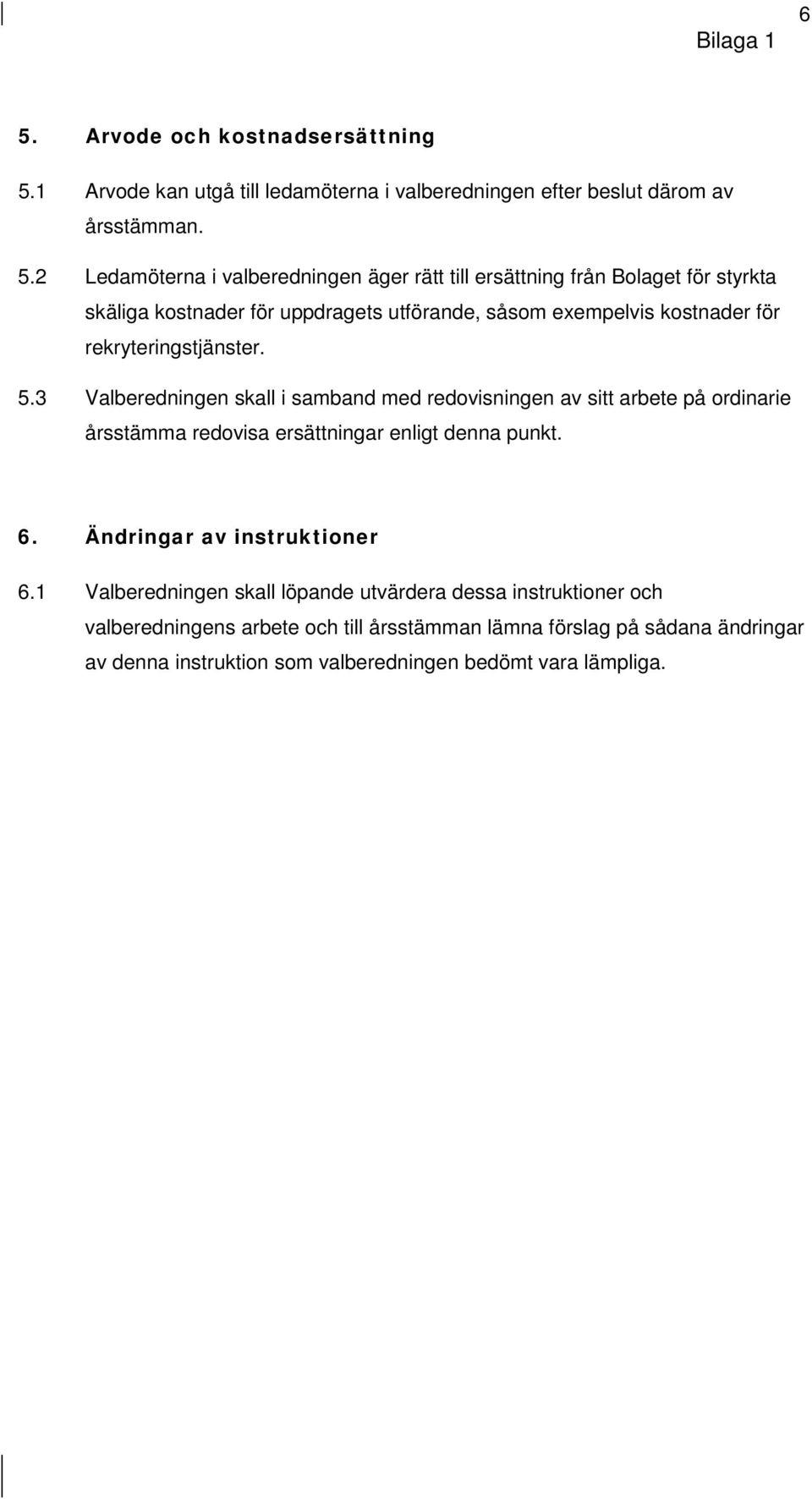 1 Arvode kan utgå till ledamöterna i valberedningen efter beslut därom av årsstämman. 5.