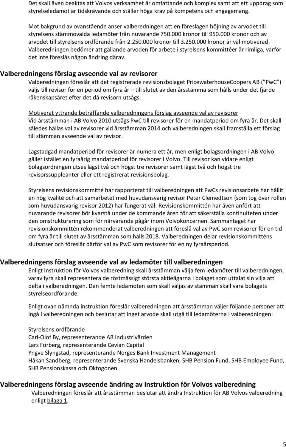 000 kronor och av arvodet till styrelsens ordförande från 2.250.000 kronor till 3.250.000 kronor är väl motiverad.