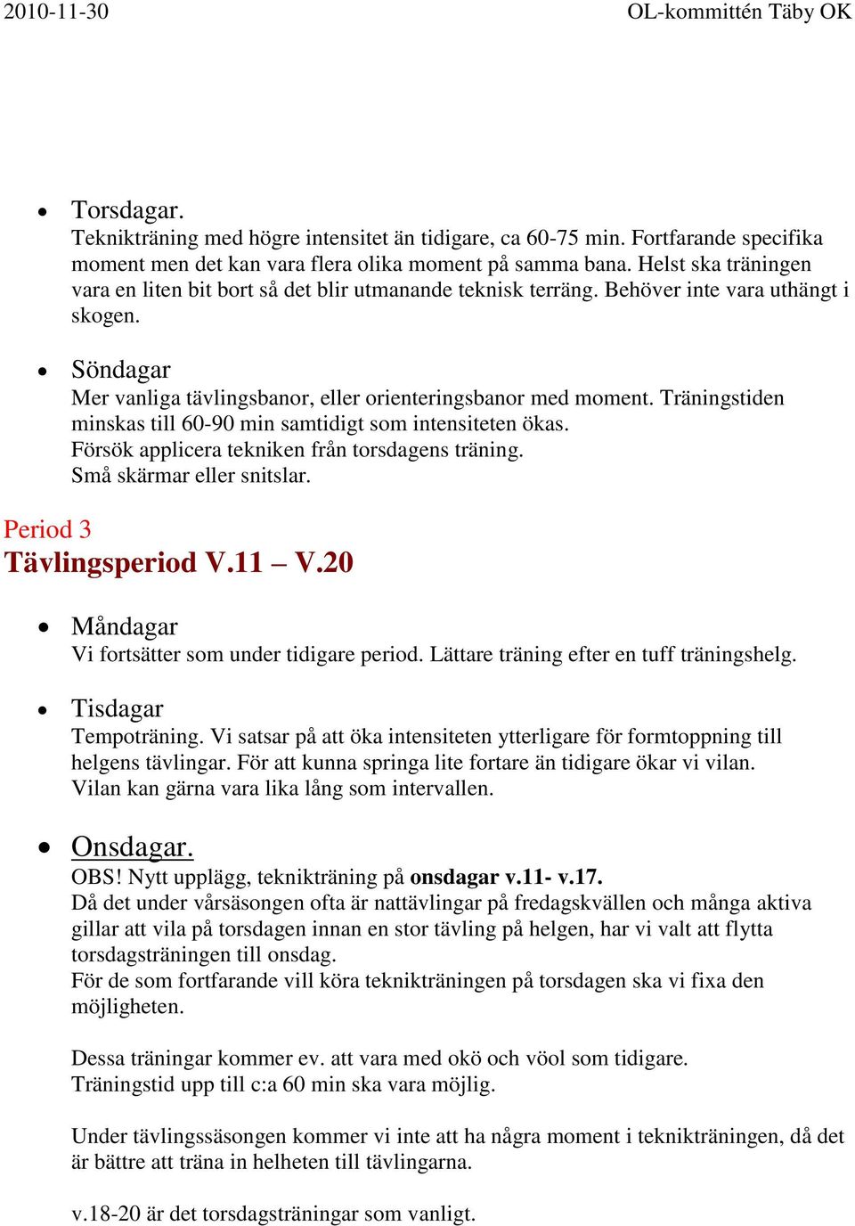 Träningstiden minskas till 60-90 min samtidigt som intensiteten ökas. Försök applicera tekniken från torsdagens träning. Små skärmar eller snitslar. Period 3 Tävlingsperiod V.11 V.