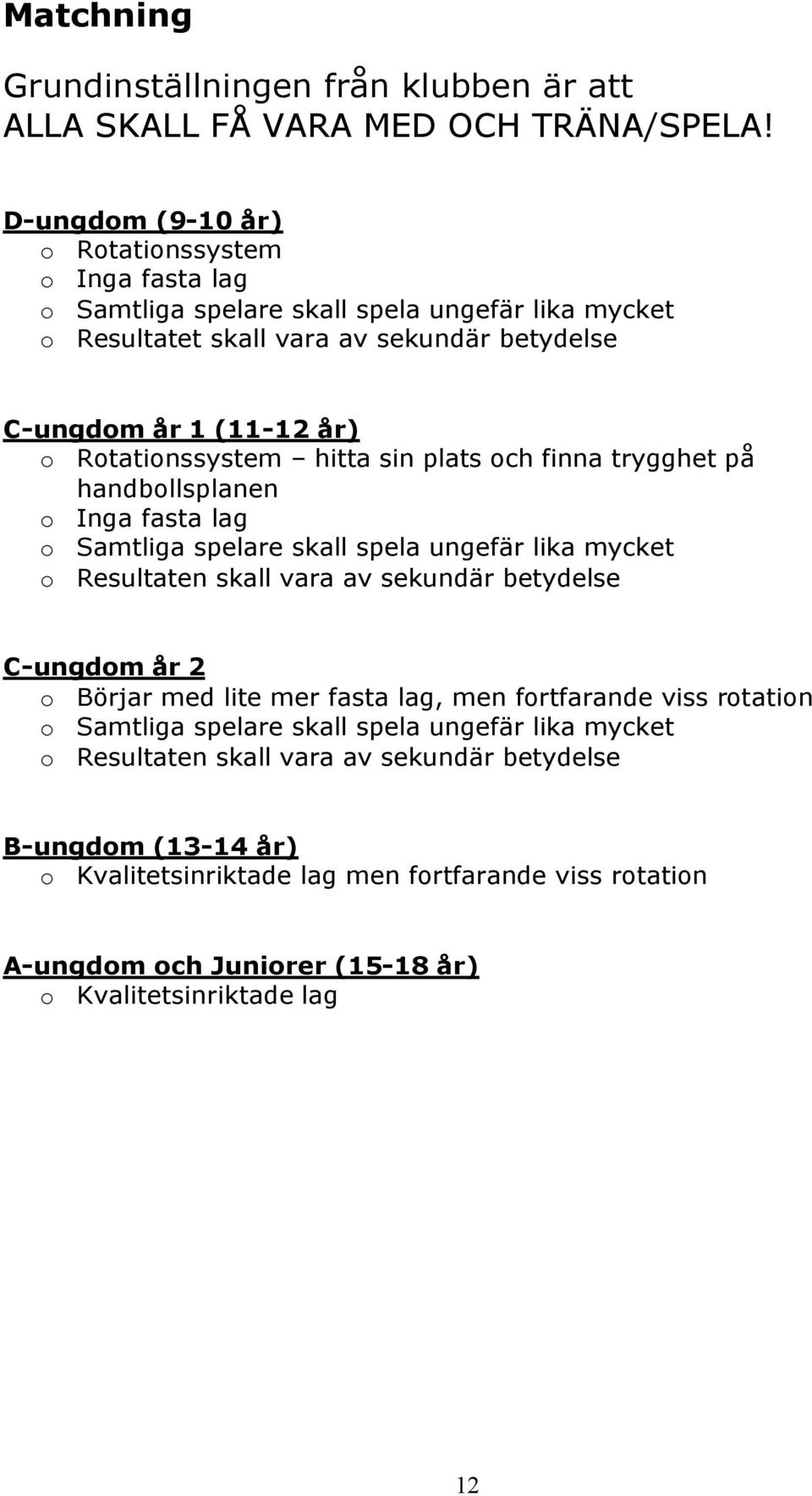 Rotationssystem hitta sin plats och finna trygghet på handbollsplanen o Inga fasta lag o Samtliga spelare skall spela ungefär lika mycket o Resultaten skall vara av sekundär betydelse