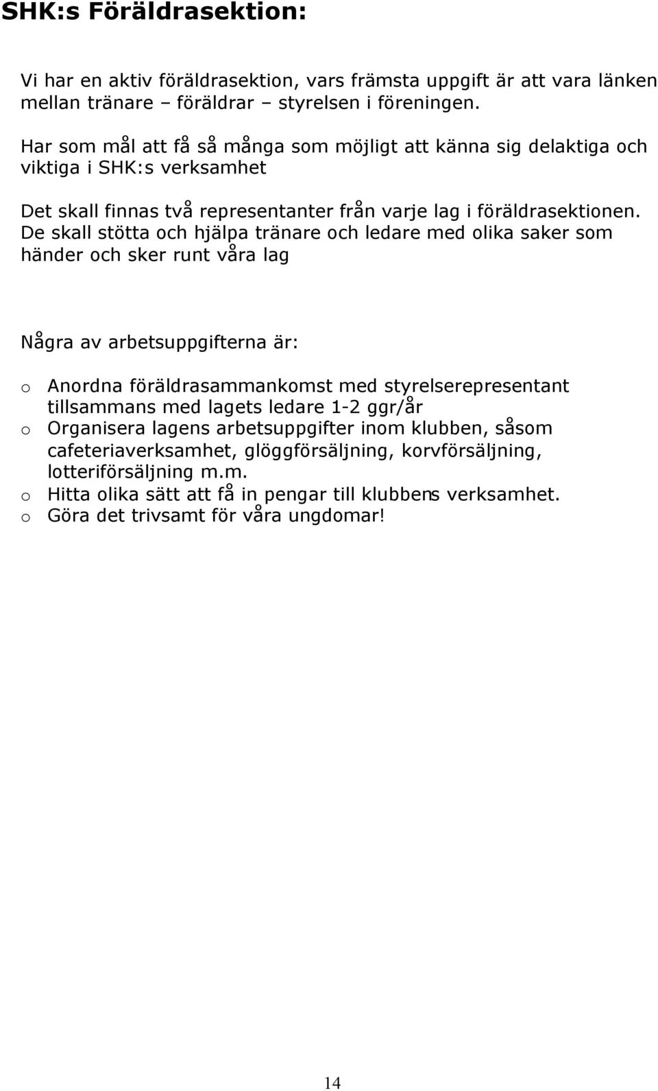 De skall stötta och hjälpa tränare och ledare med olika saker som händer och sker runt våra lag Några av arbetsuppgifterna är: o Anordna föräldrasammankomst med styrelserepresentant tillsammans