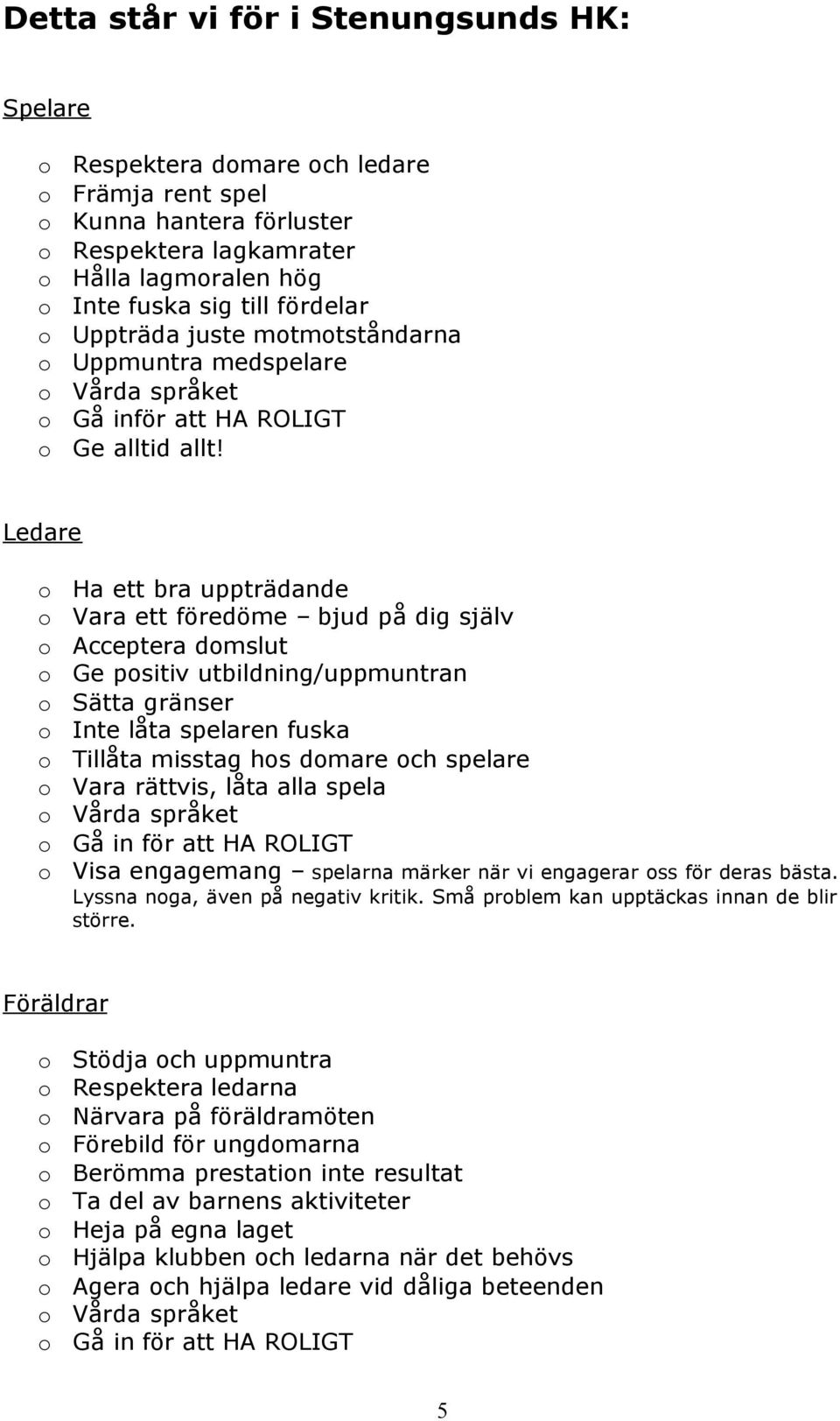 Ledare o Ha ett bra uppträdande o Vara ett föredöme bjud på dig själv o Acceptera domslut o Ge positiv utbildning/uppmuntran o Sätta gränser o Inte låta spelaren fuska o Tillåta misstag hos domare