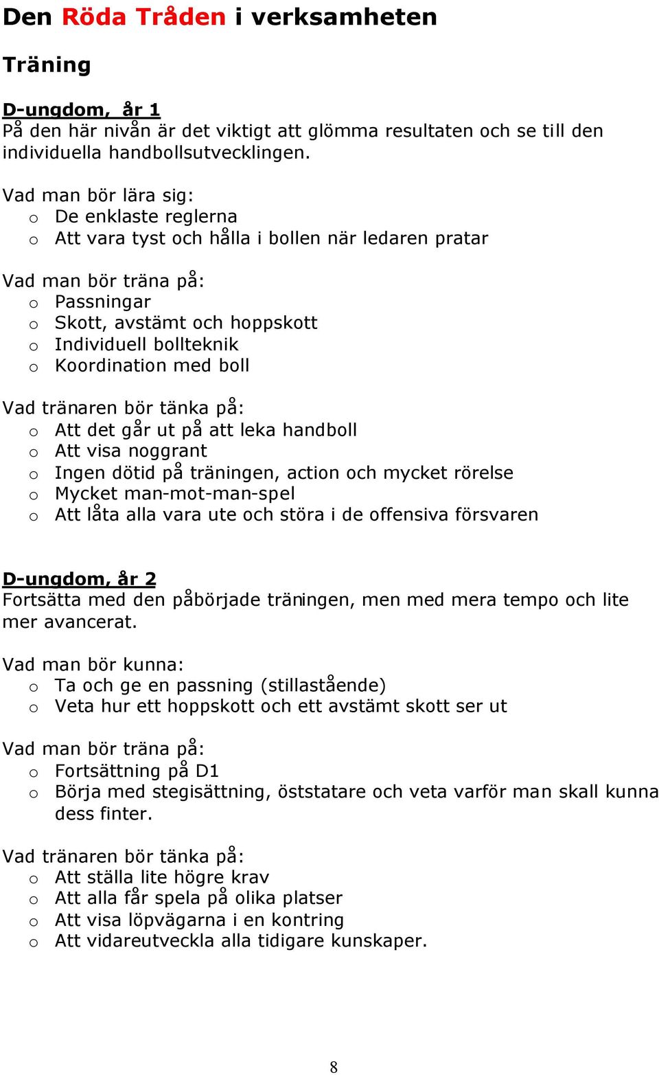 Koordination med boll Vad tränaren bör tänka på: o Att det går ut på att leka handboll o Att visa noggrant o Ingen dötid på träningen, action och mycket rörelse o Mycket man-mot-man-spel o Att låta