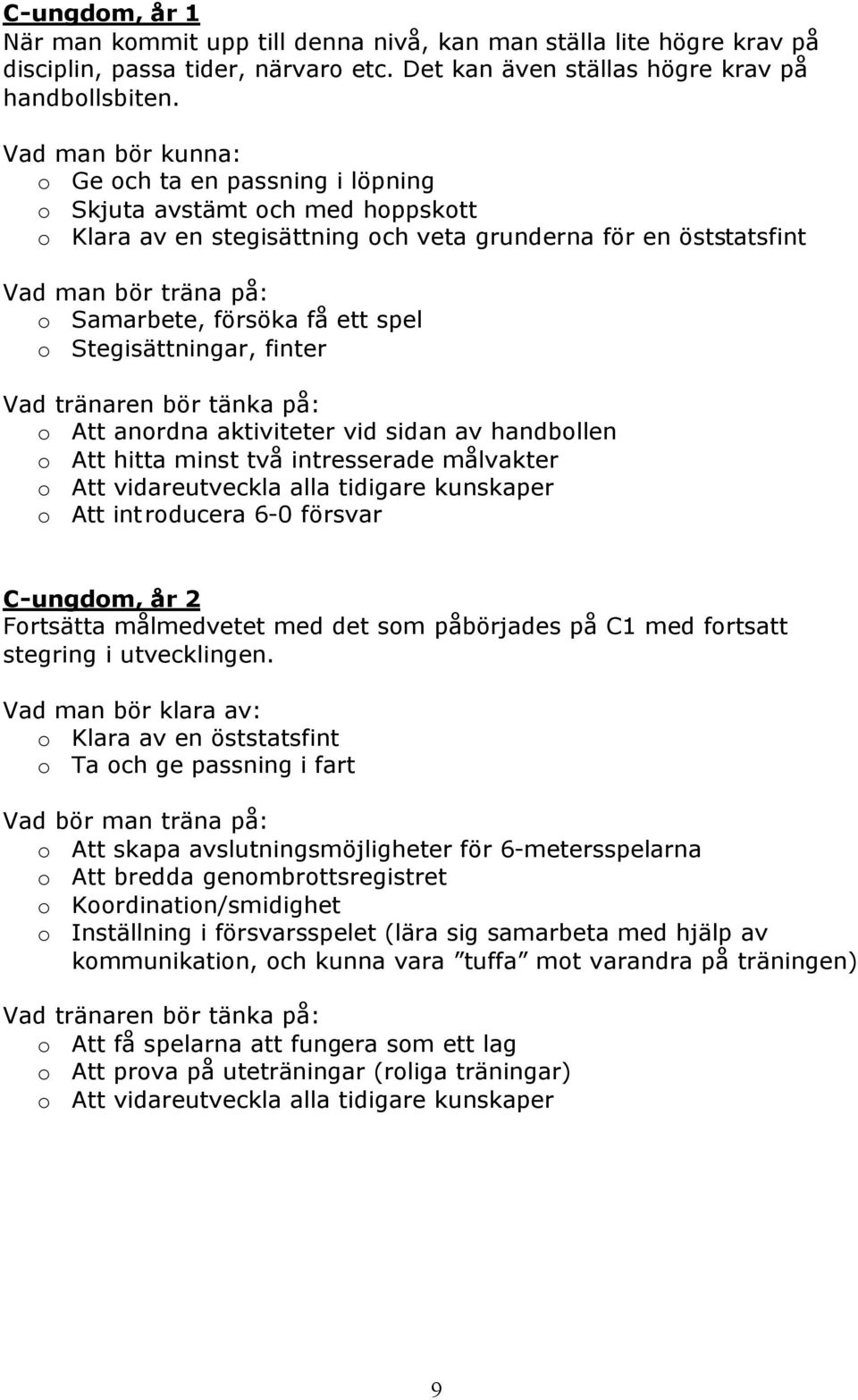 få ett spel o Stegisättningar, finter Vad tränaren bör tänka på: o Att anordna aktiviteter vid sidan av handbollen o Att hitta minst två intresserade målvakter o Att vidareutveckla alla tidigare