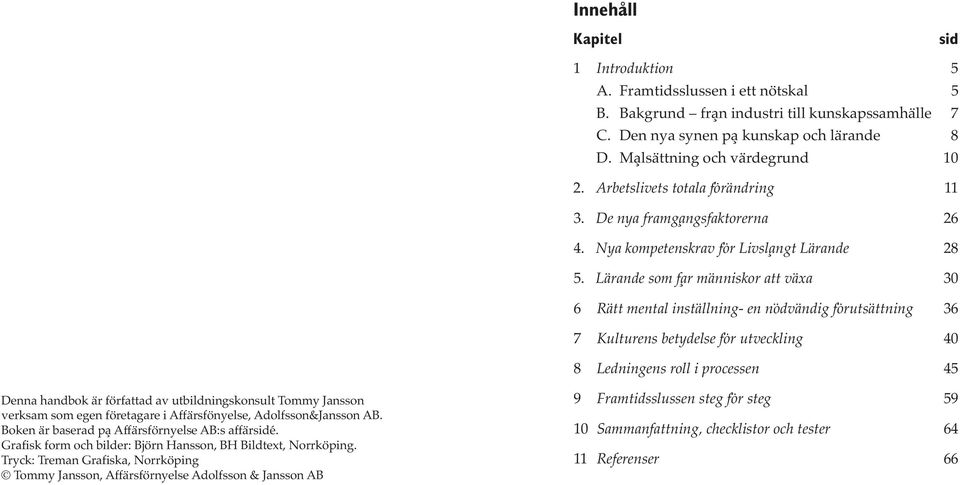 Lärande som får människor att växa 30 6 Rätt mental inställning- en nödvändig förutsättning 36 7 Kulturens betydelse för utveckling 40 8 Ledningens roll i processen 45 Denna handbok är författad av