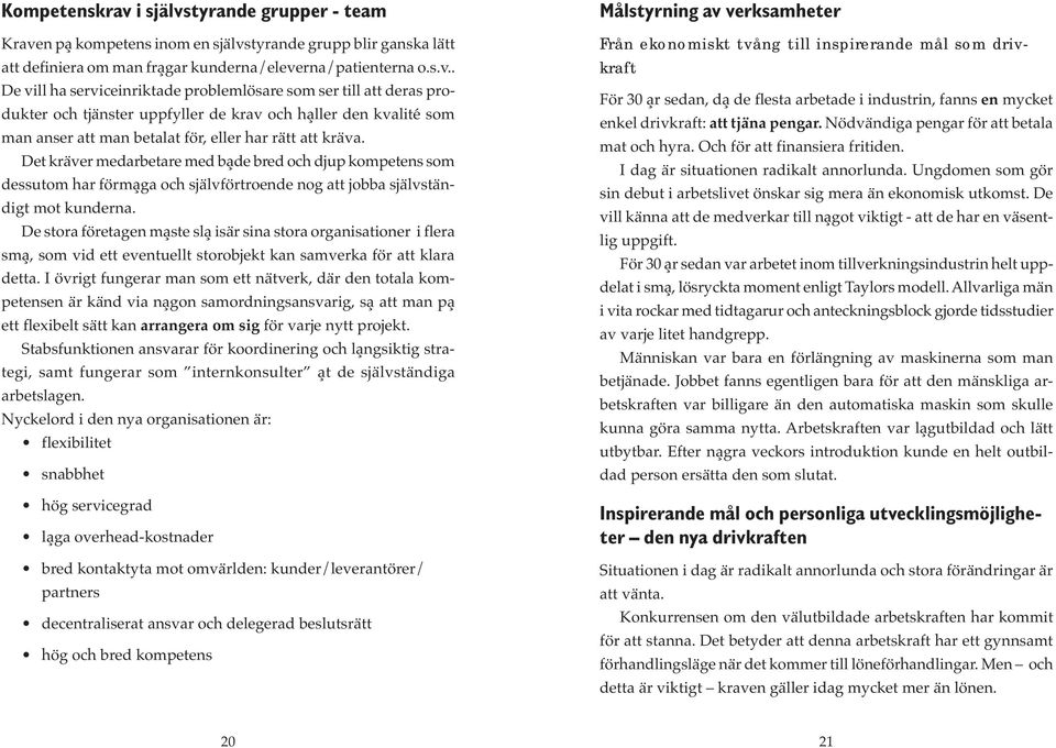 Det kräver medarbetare med både bred och djup kompetens som dessutom har förmåga och självförtroende nog att jobba självständigt mot kunderna.