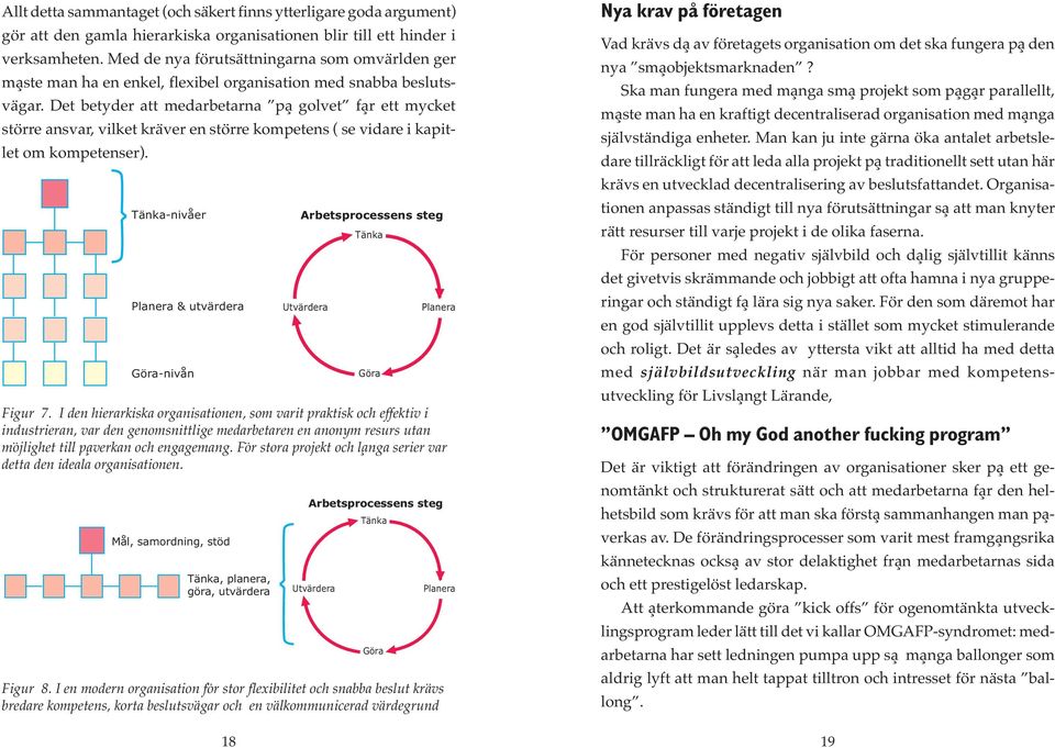 Det betyder att medarbetarna på golvet får ett mycket större ansvar, vilket kräver en större kompetens ( se vidare i kapitlet om kompetenser). Tänka-nivåer Planera & utvärdera Göra-nivån Figur 7.