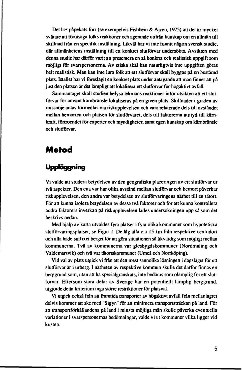 Avsikten med denna studie har därför varit an presentera en så konkret och realistisk uppgift som möjligt för svarspersonerna. Av etiska skäl kan naturligtvis inte uppgiften göras helt realistisk.