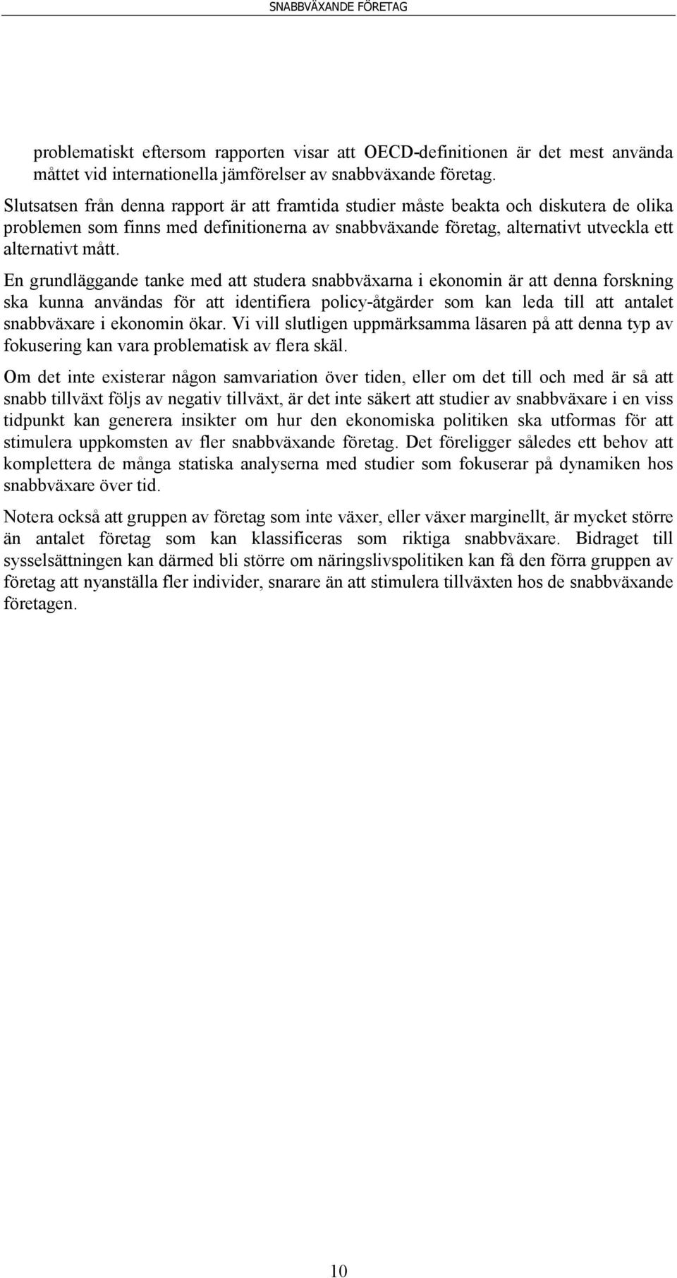 En grundläggande tanke med att studera snabbväxarna i ekonomin är att denna forskning ska kunna användas för att identifiera policy-åtgärder som kan leda till att antalet snabbväxare i ekonomin ökar.