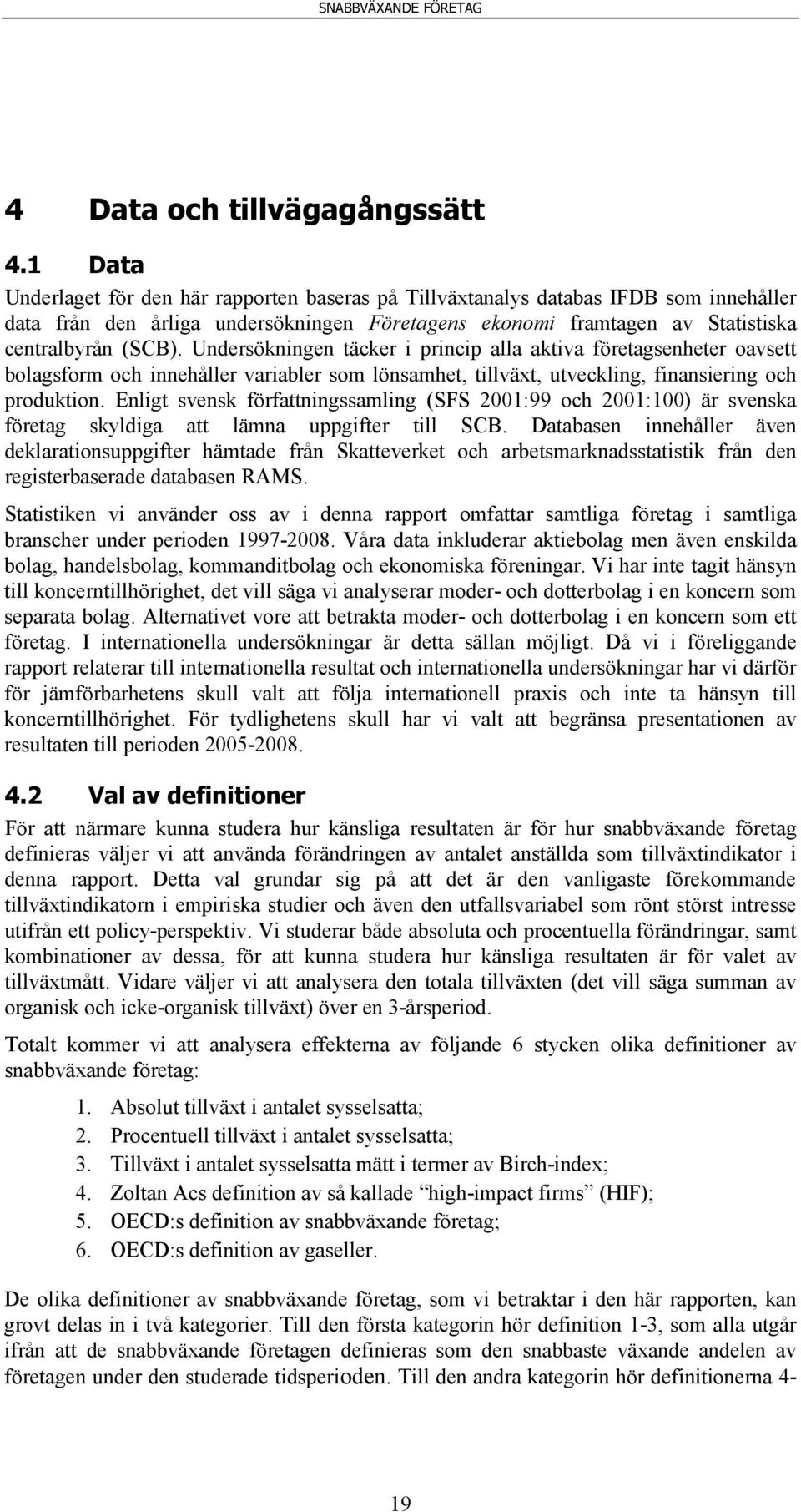 Undersökningen täcker i princip alla aktiva företagsenheter oavsett bolagsform och innehåller variabler som lönsamhet, tillväxt, utveckling, finansiering och produktion.