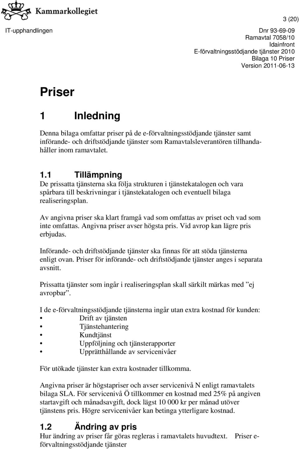 Införande- och driftstödjande tjänster ska finnas för att stöda tjänsterna enligt ovan. Priser för införande- och driftstödjande tjänster anges i separata avsnitt.