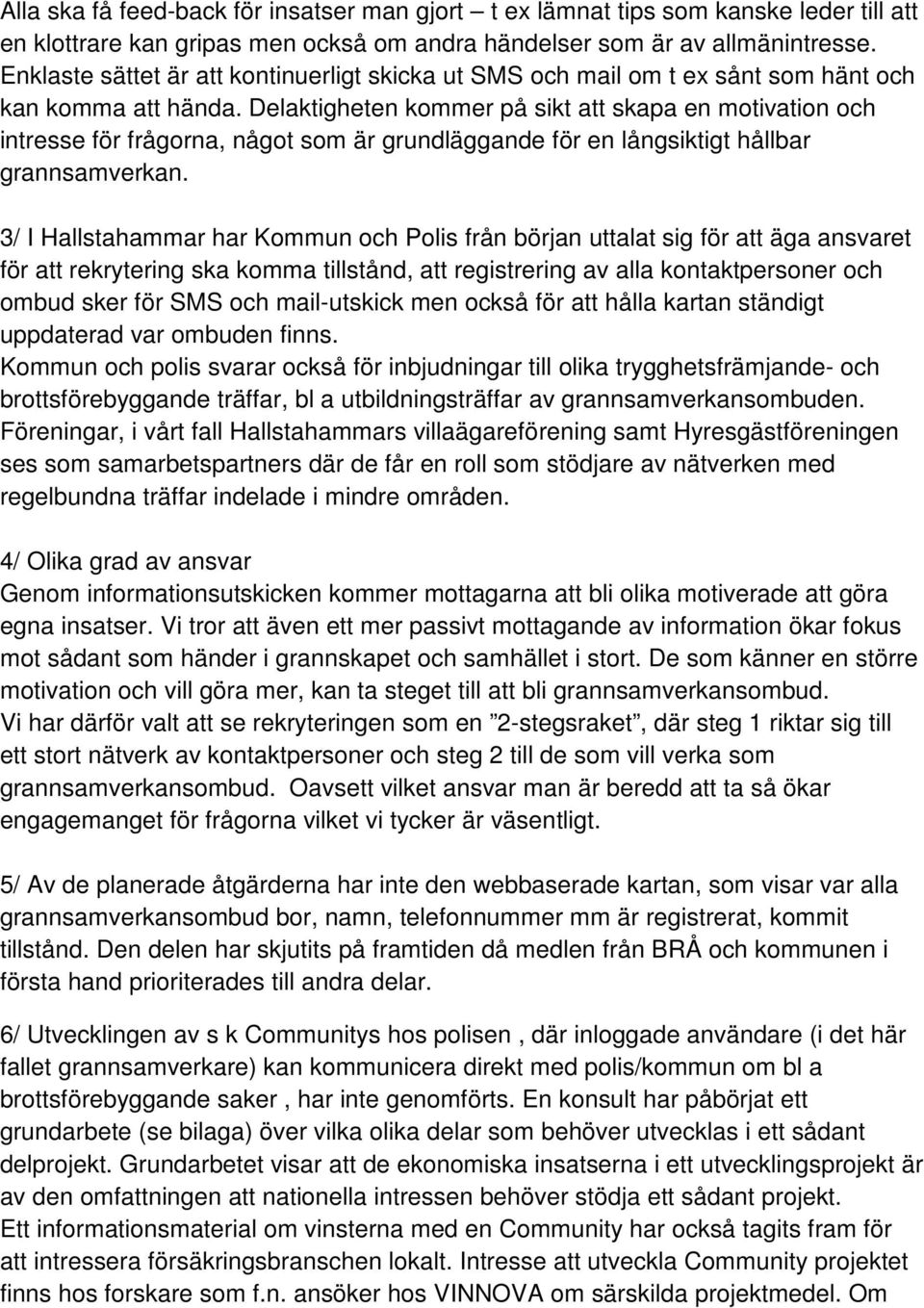 Delaktigheten kommer på sikt att skapa en motivation och intresse för frågorna, något som är grundläggande för en långsiktigt hållbar grannsamverkan.